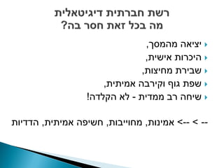 ‫‪ ‬יציאה מהמסך,‬
                               ‫‪ ‬היכרות אישית,‬
                              ‫‪ ‬שבירת מחיצות,‬
                     ‫‪ ‬שפת גוף וקירבה אמיתית,‬
                 ‫‪ ‬שיחה רב ממדית - לא הקלדה!‬

‫-- > --> אמינות, מחוייבות, חשיפה אמיתית, הדדיות‬
 