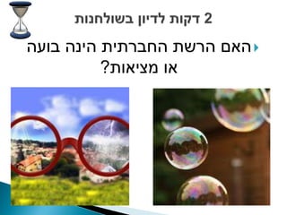 ‫‪ ‬האם הרשת החברתית הינה בועה‬
          ‫או מציאות?‬
 