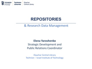 Technion
Libraries
Elyachar
Central Library
& Research Data Management
REPOSITORIES
Elena Yaroshenko
Strategic Development and
Public Relations Coordinator
Elyachar Central Library
Technion – Israel Institute of Technology
 