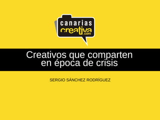 Creativos que comparten
en época de crisis
SERGIO SÁNCHEZ RODRÍGUEZ
 