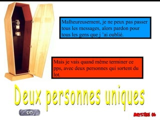Malheureusement, je ne peux pas passer
   tous les messages, alors pardon pour
   tous les gens que j ’ai oublié.




Mais je vais quand même terminer ce
pps, avec deux personnes qui sortent du
lot.
 