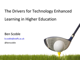 The Drivers for Technology Enhanced
Learning in Higher Education


Ben Scoble
b.scoble@staffs.ac.uk
@benscoble




                        [Slide 1] - Opening Slide
                        Opening slide
 
