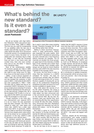 ■
164 TELE-audiovision International — The World‘s Largest Digital TV Trade Magazine — 09-10/2013 — www.TELE-audiovision.com
FEATURE Ultra High Definition Television
We all are familair with High Defini-
tion Television. HDTV uses picture reso-
lutions of either 720p, 1080i or 1080p.
The first two are used for broadcasting
TV via satellites while the last one is
mostly used with Blu-ray discs. A HDTV
video signal has either 50 or 60 picture
frames per second. If a complete picture
is sent in every frame, the letter “p” is
added after the resolution figure (720p
or 1080p). If only half the horizontal
lines are sent in one frame (only odd
number lines, then only even number
lines and so on), the letter “i” depicts
such interlaced video.
Most of the contemporary satellite
TV receivers upscale any 720p or 1080i
video signals to 1080p and then output
the video to your living room TV. Now,
if we focus on the best version of HDTV
– 1080p – it has a picture resolution of
1920 x 1080. The new 4K UHDTV stand-
ard has doubled the resolution in both
axes to 3840 × 2160 while the 8K UHDTV
has even quadrupled it: 7680 × 4320.
The best way to realize how big an im-
provement UHDTV introduces is to look
at our simple picture showing TV screens
for different standards but the same pix-
el size (see picture). Imagine this: 4K is
like arranging 4 HD TV-sets in a 2x2 ar-
ray, while for 8K UHDTV one would need
8 HD TVs arranged in a 4x4 array!
Though resolution is the most obvi-
ous improvement over classical HDTV
it is by no means the only parameter
that has been changed. The other two
related to video are: color space and
frame rate. UHDTV has a wider color
space than HDTV. In particular, UHDTV
picture is able to reproduce more deeply
red and more deeply green colors which
can not be shown by our existing HDTV
equipment. In this way, UHDTV is able
to reproduce more natural colors.
The standard extends the allowable
frame rates up to 120 frames per second.
In this way 3D video can be reproduced
with up to 60 fps for each eye. 60 fps are
typical for North American TV whilst 50
Is it even a
standard?Jacek Pawlowski
What‘s behind the
new standard?
Comparison of the TV screens for different resolution standards.
fps is used in most other areas including
Europe. Therefore European 3D TV will
use 100 fps rather than 120 fps.
Adding to these enormous improve-
ments in video performance, UHDTV
also expanded the audio quality. With
the new UHDTV standard an astounding
22 audio channels plus 2 low frequency
effects channels are possible. The 22
channels are divided into three groups:
an upper layer of nine channels, a middle
layer of ten channels and a lower layer
of three channels. Such complex audio
setups can be found at movie theatres
and thus with UHDTV this also becomes
available to the average viewer.
Of course, the first thing in order to
enjoy that big resolution is a UHDTV
compliant TV monitor. The best TV
manufacturers already offer 4K UHDTV
TV-sets with large screen (70” or more).
Monitors capable of showing 8K can be
seen at the professional broadcasting
exhibitions but sofar we know of no such
monitor available at regular stores.
Now, what about the sources of ul-
tra HD video? Presently, the choice is
extremely small. One model of UHDTV
video player has been announced with
a few pre-stored movies in 4K format
on the internal HDD. Blu-ray Disc As-
sociation have just started their work
on extending Blu-Ray Disc specification
to include 4K Ultra HD video. Similarly,
Sony announced that their PlayStation
4 will support 4K resolution but only for
photos and videos – not for the games
themselves.
And what is going on in the satel-
lite industry? In Europe EUTELSAT has
started 4K UHD test transmissions cod-
ed with the MPEG-4 codec on EUTELSAT
10A. Quite recently, SES has done one
step further and started a 4K channel
coded with the newest HEVC (H.265) co-
dec that helped reducing the necessary
bitrate down to 20 Mbit/sec.
You do not have to be an expert to
realize that 4K UHDTV requires 4 times
more bits than HDTV and 8K UHDTVre-
quires 16 times more bits. This is really
a problem because the communication
networks have finite throughput rates.
HEVC, known also as H.265, can help
here as its efficiency is roughly 2 times
better than MPEG 4. But even using
the best available codec you still need
about 20 Mbit/sec for 4K UHDTV and
as much as 80 Mbits/sec to broadcast
a single channel. And all this for 50/60
fps. If you liked to double the frame rate
to 100/120 to transmit 3D UHDTV you
would need twice the bandwidth.
It is funny to think that if in the future
8K is introduced to satellite broadcast,
one transponder will be carrying a maxi-
mum one channel – like in the old days
of analog TV.
The list of devices and standards that
still have to be developed or extended is
long: UHDTV cameras and other studio
equipment, HDMI interface, audio equip-
ment, and, of course, all kinds of digital
TV receivers: satellite, cable, IPTV and
(maybe) terrestrial. New equipment will
require new chip-sets and perhaps even
new hardware architecture to do the job
efficiently.
UHDTV is not backward compatible
with HDTV. In other words, your pre-
sent HDTV receiver will not process a
UHDTV channel. Naturally, in the begin-
ning, there will be a scarcity of ultra high
resolution programs and many UHDTV
channels will be created by up-scaling
regular HDTV. We can still remember
the first years of HDTV or more recently
3D HDTV – the same will happen with
UHDTV.
However, despite all the technology,
communication and media problems
linked with UHDTV, we strongly believe
that the race has started for good and
sooner or later we will all enjoy the won-
derful ultra high definition pictures in
our houses.
 