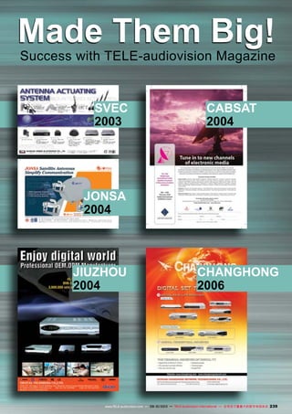 239www.TELE-audiovision.com — 09-10/2013 — TELE-audiovision International — 全球发行量最大的数字电视杂志
Made Them Big!
Success with TELE-audiovision Magazine
JIUZHOU
2004
CHANGHONG
2006
SVEC
2003
JONSA
2004
CABSAT
2004
 