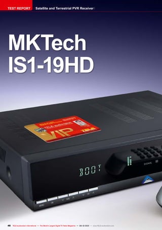 48 TELE-audiovision International — The World‘s Largest Digital TV Trade Magazine — 09-10/2013 — www.TELE-audiovision.com
MKTech
IS1-19HD
TEST REPORT Satellite and Terrestrial PVR Receiver
 