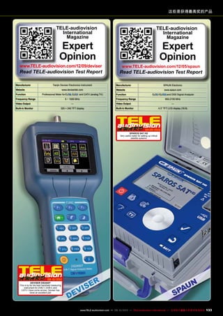 Manufacturer Tianjin Deviser Electronics Instrument
Website www.devisertek.com
Function Professional Meter for , and CATV (analog TV)
Frequency Range 5 ~ 1000 MHz
Video Output —
Built-in Monitor 320 × 240 TFT display
09-10/2012
DEVISER DS2400T
This is by far the best handheld measuring
instrument for DVB-T, DVB-C and
CATV I have come across. Deviser has
done an excellent job!
TELE-audiovision
International
Magazine
Expert
Opinion
www.TELE-audiovision.com/12/09/deviser
Read TELE-audiovision Test Report
Manufacturer SPAUN Electronic
Website www.spaun.com
Function / and DSS Signal Analyzer
Frequency Range 950-2150 MHz
Video Output —
Built-in Monitor 4.3” TFT LCD display (16:9)
04-05/2012
SPAROS SAT HD
Very useful meter for setting up critical
satellite systems
TELE-audiovision
International
Magazine
Expert
Opinion
www.TELE-audiovision.com/12/05/spaun
Read TELE-audiovision Test Report
这些是获得最高奖的产品
133www.TELE-audiovision.com — 09-10/2013 — TELE-audiovision International — 全球发行量最大的数字电视杂志
 