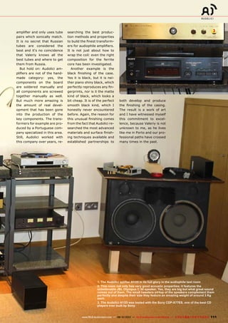 3
111www.TELE-audiovision.com — 09-10/2013 — TELE-audiovision International — 全球发行量最大的数字电视杂志
amplifier and only uses tube
pairs which sonically match.
It is no secret that Russian
tubes are considered the
best and it‘s no coincidence
that Valeriy knows all the
best tubes and where to get
them from Russia.
But hold on: Audolici am-
plifiers are not of the hand-
made category: yes, the
components on the board
are soldered manually and
all components are screwed
together manually as well.
But much more amazing is
the amount of real devel-
opment that has been gone
into the production of the
key components. The trans-
formers for example are pro-
duced by a Portuguese com-
pany specialized in this area.
Still, Audolici worked with
this company over years, re-
searching the best produc-
tion methods and properties
to build the finest transform-
ers for audiophile amplifiers.
It is not just about how to
wrap the coil: even the right
composition for the ferrite
core has been investigated.
Another example is the
black finishing of the case.
Yes it is black, but it is nei-
ther piano shiny black, which
perfectly reproduces any fin-
gerprints, nor is it the matte
kind of black, which looks a
bit cheap. It is of the perfect
smooth black kind, which I
honestly never encountered
before. Again, the reason for
this unusual finishing comes
from the fact that Audolici re-
searched the most advanced
materials and surface finish-
ing techniques available and
established partnerships to
1. The Audolici aplifier A1/25 in its full glory in the audiophile test room
2. This room not only has very good acoustic properties: it features the
unbelievable JBL Olympus C 50 speaker. Yes, they are big but what great sound
comes out of them. The small tweeters on top of the speakers complement them
perfectly and despite their size they feature an amazing weight of around 3 Kg
each.
3. The Audolici A1/25 was tested with the Sony CDP-X77ES, one of the best CD
players ever built by Sony.
both develop and produce
the finishing of the casing.
The result is a work of art
and I have witnessed myself
this commitment to excel-
lence, because Valeriy is not
unknown to me, as he lives
like me in Porto and our pro-
fessional paths have crossed
many times in the past.
 