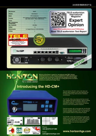 这些是获得最高奖的产品
Manufacturer NetUP
Website www.netup.tv
Model IPTV Combine 4x
Function
IPTV Gateway for DVB Signals, Middleware,Billing,
VoD, nVoD, DHCP-, Time- & DNS-Server
Tuners 4
Max. simultaneous
Transponders
4
Max. bandwidth 240 MB/s
DISEqC 1.0
Ethernet ports 6 x Gigabit Ethernet 10/100/1000 MB/s
CI Slots 4
0.9802-03/2011
NetUP DVB-IP Gateway 4x
Perfect ease of use, combined with
reliable technology – ideal for
IPTV providers.
TELE-audiovision
International
Magazine
Expert
Opinion
www.TELE-audiovision.com/11/03/netup
Read TELE-audiovision Test Report
147www.TELE-audiovision.com — 09-10/2013 — TELE-audiovision International — 全球发行量最大的数字电视杂志
 