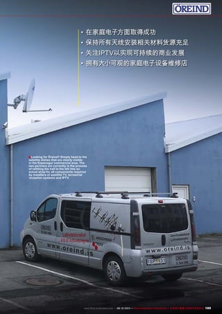 ■
189www.TELE-audiovision.com — 09-10/2013 — TELE-audiovision International — 全球发行量最大的数字电视杂志
•	在家庭电子方面取得成功
•	保持所有天线安装相关材料货源充足
•	关注IPTV以实现可持续的商业发展
•	拥有大小可观的家庭电子设备维修店
Looking for Öreind? Simply head to the
satellite dishes that are clearly visible
in the Kopavogur commercial area. The
two partners are currently in the process
of refitting the hall to the left into an
actual shop for all components required
by installers of satellite TV, terrestrial
reception systems and IPTV.
 