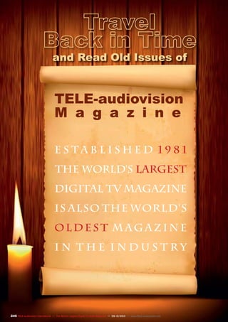 and Read Old Issues of
TELE-audiovision
M a g a z i n e
e s t a b l i s h e d 1 9 8 1
the world's largest
digital tv magazine
is also the world's
ol d e s t m ag a z i n e
i n t h e i n d u s t r y
246 TELE-audiovision International — The World‘s Largest Digital TV Trade Magazine — 09-10/2013 — www.TELE-audiovision.com
 