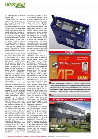 OPINION
expert
+
–
RECOMMENDED
PRODUCT BY
Thomas Haring
Test Center
Austria
Horizon HD-CM+
DVB-C Meter
www.TELE-audiovision.com/13/01/horizon.pdf
More about this company
70 TELE-audiovision International — The World‘s Largest Digital TV Trade Magazine — 09-10/2013 — www.TELE-audiovision.com
we obtained for individual
frequencies.
Every time the Horizon
signal meter detects an ac-
tive frequency a touch of the
OK button will call up a con-
stellation diagram (for digital
signals), plus all measured
signal parameters can be
saved onto the meter’s in-
ternal memory.For DVB-C,
in particular, varying signal
levels and somewhat inclined
signal levels spread over
the entire frequency band
can create major problems.
These issues are mostly
caused by bad cabling, low-
budget splitters or signal
feed units that are not prop-
erly configured. In order to
address those issues, up to
five active frequencies can
be determined for a com-
parison measurement, with
their signal levels shown
side-by-side in a clearly pre-
sented overview. This way it
is child’s play to make all re-
quired signals adjustments.
Another benefit: If you mark
one of the five selected fre-
quencies the meter calcu-
lates and shows the signal
level difference between the
marked and the other four
frequencies.
We also appreciated the
spectrum view that is always
very helpful for professional
installers. The spectrum’s
bandwidth can be adjusted
right on the meter using the
control buttons, with the fol-
lowing pre-defined options
available: 8, 16, 32, 64,
128,256, 512 and 840 MHz.
Each frequency can con-
veniently be selected using
the left/right buttons and is
shown in the upper section of
the display, alternating with
the current bandwidth and
the measured RF signal level.
If you then need to analyse
the current frequency and
find out all additional param-
eters, all you need to do is
press the OK button.
The range of options and
functions of the HD-CM+ is
completed with a so-called
leakage test that allows quick
identification of unintended
signal loss or sources of in-
terference. In order to per-
form this test, installers have
to attach the antenna that is
shipped with the meter to the
signal input of the HD-CM+
and then select one of the
pre-set test frequencies. The
meter then initiates a par-
ticularly intense noise level
measurement whose results
are shown on the display ei-
ther as a grey bar (indicating
that the measurement result
is below the threshold and
– consequently – no faults
occurred) or as pronounced
signal level peaks (indicating
a problem somewhere along
the line). Obviously, we gave
this feature a thorough test
as well and can report that it
works brilliantly.
Amateur users are usu-
ally happy with an easy-to-
operate signal meter that
gives them quick results.
Professional installers, on
the other hand, take money
for their work and therefore
frequently require written
documentation for complet-
ed jobs. Once again, the HD-
CM+ delivers with its inter-
nal log function that can be
used to store all measured
signal parameters in the me-
ter’s internal memory. Free
software from the manufac-
turer’s website then allows
using those data in the CSV
format in MS Excel, for ex-
ample. Our test showed that
all values of the comparison
measurement could easily by
saved and imported into an
XLS chart. Last – but by no
means least – we should like
to mention the built in volt-
meter with a measurement
range from 0 to 110 V.
In summary, the Horizon
HD-CM+ turned out to be an
excellent DVB-C signal meter
during our test. To a large
extent, this is due its excel-
lent usability and smart user
interface. Added to that is a
display with wonderful read-
ability – something that al-
ways sets an installer’s heart
on fire. The comparison with
a reference meter demon-
strated that the measure-
ment results turned out to be
absolutely accurate.
Easy to use and clearly structured, a perfectly readable display,
a wide range of functions and accurate measurement results – all
this makes the HD-CM+ a top-notch signal meter. Thanks to its
capable battery pack, several included accessories and robust
build quality it is just the right companion for professional jobs.
None
 