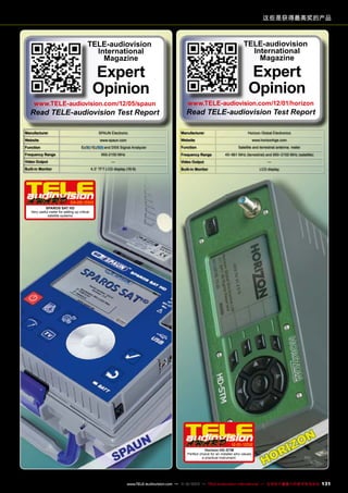 这些是获得最高奖的产品

TELE-audiovision
International
Magazine

TELE-audiovision
International
Magazine

Expert
Opinion

www.TELE-audiovision.com/12/05/spaun

Read TELE-audiovision Test Report
Manufacturer

SPAUN Electronic

Website
/

Frequency Range

and DSS Signal Analyzer

950-2150 MHz

Video Output

Read TELE-audiovision Test Report
Manufacturer

Horizon Global Electronics
www.horizonhge.com

Function

Satellite and terrestrial antenna meter

Frequency Range

—

Built-in Monitor

www.TELE-audiovision.com/12/01/horizon

Website

www.spaun.com

Function

Expert
Opinion

45~861 MHz (terrestrial) and 950~2150 MHz (satellite)

Video Output

4.3” TFT LCD display (16:9)

—

Built-in Monitor

LCD display

04-05/2012
SPAROS SAT HD
Very useful meter for setting up critical
satellite systems

12-01/2012
Horizon HD-STM
Perfect choice for an installer who values
a practical instrument.

www.TELE-audiovision.com — 1
1-12/2013 — TELE-audiovision International — 全球发行量最大的数字电视杂志

131

 