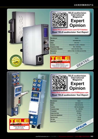 这些是获得最高奖的产品

TELE-audiovision
International
Magazine

Expert
Opinion

www.TELE-audiovision.com/12/11/dektec

Read TELE-audiovision Test Report
Manufacturer

DekTec

Website

www.dektec.com

Model

DTE-3137

Function

Networked

Frequency range
Transmission Standards
Modulations

Receiver

DVB, DVB-RSC, ATSC
QPSK, 8-PSK, 16-APSK and 32-APSK

/LAN

0.56

/

950 - 2150 MHz)

●/●

1
1-12/2012
DekTec DTE-3137
Perfectly equipped professional satellite
receiver for use in networks and for
processing in cable networks.

TELE-audiovision
International
Magazine

Expert
Opinion

www.TELE-audiovision.com/12/09/spaun-vam

Read TELE-audiovision Test Report

Manufacturer
Website
Model
Function
Frequency range

TV standard

Spaun
www.spaun.com
VAM 420 NG PAL
VSB Twin Modulator
110 … 862 MHz
B/G/D/K/I/L

Output level max

90 dBµV

Output level adjustment

0...-10 dB

Spurious level
C/N ratio
Input level

<-60 dB
≥ 50 dB
1 ± 0.1 V p-p

09-10/2012
SPAUN VAM 420 NG PAL
Easy way to create
analogue tv channels

www.TELE-audiovision.com — 1
1-12/2013 — TELE-audiovision International — 全球发行量最大的数字电视杂志

143

 