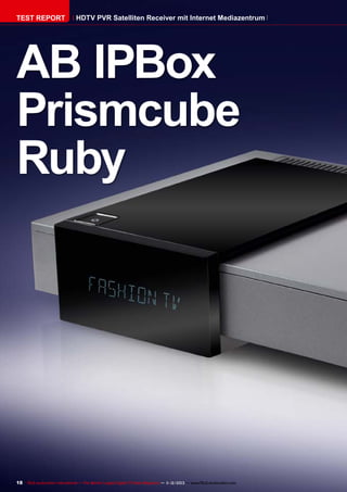 TEST REPORT

HDTV PVR Satelliten Receiver mit Internet Mediazentrum

AB IPBox
Prismcube
Ruby

18 TELE-audiovision International — The World‘s Largest Digital TV Trade Magazine — 1
1-12/2013 — www.TELE-audiovision.com

 