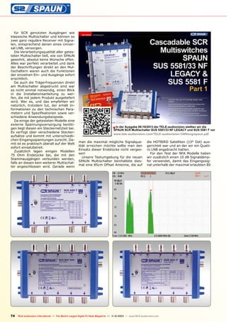 für SCR genutzten Ausgängen wie
klassische Multischalter und können so
zwei ganz reguläre Receiver mit Signalen, entsprechend denen eines Universal LNB, versorgen.
Die Verarbeitungsqualität aller getesteten Multischalter ließ, wie von SPAUN
gewohnt, absolut keine Wünsche offen.
Alles war perfekt verarbeitet und dank
der Beschriftungen direkt an den Multischaltern waren auch die Funktionen
der einzelnen Ein- und Ausgänge sofort
ersichtlich.
Da auch die Trägerfrequenzen direkt
am Multischalter abgedruckt sind war
es nicht einmal notwendig, einen Blick
in die Installationsanleitung zu werfen, die mit jedem Produkt ausgeliefert
wird. Wer es, und das empfehlen wir
natürlich, trotzdem tut, der erhält Informationen zu den technischen Parametern und Spezifikationen sowie verschiedene Anwendungsbeispiele.
Da einige der getesteten Modelle eine
externe Spannungsversorgung benötigen liegt diesen ein Steckernetzteil bei.
Es verfügt über verschiedene Steckeraufsätze und kommt mit unterschiedlichen Eingangsspannungen zurecht. Damit ist es praktisch überall auf der Welt
sofort einsatzbereit.
Zusätzlich lagen einigen Modellen
75 Ohm Endstücke bei, die mit den
Stammausgängen verbunden werden,
falls an diesen kein weiterer Multischalter angeschlossen wird. Gerade wenn

■ In der Ausgabe 09-10/2013 der TELE-audiovision stellten wir die

SPAUN SCR Multischalter SUS 5581/33 NF LEGACY und SUS 5581 F vor
www.tele-audiovision.com/TELE-audiovision-1309/eng/spaun.pdf

man die maximal mögliche Signalqualität erreichen möchte sollte man den
Einsatz dieser Endstücke nicht vergessen!
Unsere Testumgebung für die neuen
SPAUN Multischalter beinhaltete diesmal eine 85cm Offset Antenne, die auf

die HOTBIRD Satelliten (13° Ost) ausgerichtet war und an der wir ein Quattro LNB angebracht hatten.
Für den Test der NFA Modelle haben
wir zusätzlich einen 10 dB Signaldämpfer verwendet, damit das Eingangssignal unterhalb der maximal erlaubten 80

74 TELE-audiovision International — The World‘s Largest Digital TV Trade Magazine — 1
1-12/2013 — www.TELE-audiovision.com

 