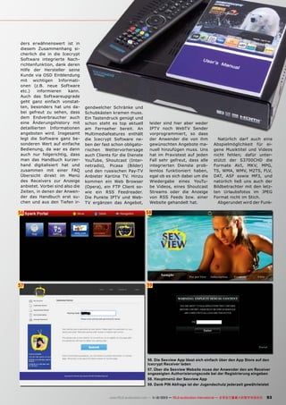 ders erwähnenswert ist in
diesem Zusammenhang sicherlich die in die Icecrypt
Software integrierte Nachrichtenfunktion, dank deren
Hilfe der Hersteller seine
Kunde via OSD Einblendung
mit wichtigen Informationen (z.B. neue Software
etc.)
informieren
kann.
Auch das Softwareupgrade
geht ganz einfach vonstatten, besonders hat uns dabei gefreut zu sehen, dass
dem Endverbraucher auch
eine Änderungshistory mit
detaillierten Informationen
angeboten wird. Insgesamt
legt die Software ganz besonderen Wert auf einfache
Bedienung, da war es dann
auch nur folgerichtig, dass
man das Handbuch kurzerhand digitalisiert hat und
zusammen mit einer FAQ
Übersicht direkt im Menü
des Receivers zur Anzeige
anbietet. Vorbei sind also die
Zeiten, in denen der Anwender das Handbuch erst suchen und aus den Tiefen ir-

gendwelcher Schränke und
Schubkästen kramen muss.
Ein Tastendruck genügt und
schon steht es top aktuell
am Fernseher bereit. An
Multimediafeatures enthält
die Icecrypt Software neben der fast schon obligatorischen Wettervorhersage
auch Clients für die Dienste
YouTube, Shoutcast (Internetradio), Picasa (Bilder)
und den russischen Pay-TV
Anbieter Kartina TV. Hinzu
kommen ein Web Browser
(Opera), ein FTP Client sowie ein RSS Feedreader.
Die Punkte IPTV und WebTV ergänzen das Angebot,

leider sind hier aber weder
IPTV noch WebTV Sender
vorprogrammiert, so dass
der Anwender die von ihm
gewünschten Angebote manuell hinzufügen muss. Uns
hat im Praxistest auf jeden
Fall sehr gefreut, dass alle
integrierten Dienste problemlos funktioniert haben,
egal ob es sich dabei um die
Wiedergabe eines YouTube Videos, eines Shoutcast
Streams oder die Anzeige
von RSS Feeds bzw. einer
Website gehandelt hat.

56

58

57

Natürlich darf auch eine
Abspielmöglichkeit für eigene Musiktitel und Videos
nicht fehlen; dafür unterstützt der S3700CHD die
Formate AVI, MKV, MPG,
TS, WMA, WMV, M2TS, FLV,
DAT, ASF sowie MP3, und
natürlich ließ uns auch der
Bildbetrachter mit den letzten Urlaubsfotos im JPEG
Format nicht im Stich.
Abgerundet wird der Funk-

59

56. Die Sexview App lässt sich einfach über den App Store auf den
Icecrypt Receiver laden
57. Über die Sexview Website muss der Anwender den am Receiver
angezeigten Authorisierungscode bei der Registrierung eingeben
58. Hauptmenü der Sexview App
59. Dank PIN Abfrage ist der Jugendschutz jederzeit gewährleistet
www.TELE-audiovision.com — 1
1-12/2013 — TELE-audiovision International — 全球发行量最大的数字电视杂志

93

 