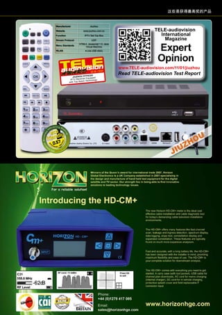 这些是获得最高奖的产品

Manufacturer

Jiuzhou

Website

www.jiuzhou.com.cn

Function

IPTV Set-Top-Box

Stream Protocol

UDP

Menu Standards

HTML4, Javascript 1.5, Java
Virtual Machine

WLAN

● (via USB stick)

1
12-01/201
P830 0
Jiuzhou DT uipped
r Eq
IPTV Receive
Technology
with Top- Notch

TELE-audiovision
International
Magazine

Expert
Opinion

www.TELE-audiovision.com/11/01/jiuzhou

Read TELE-audiovision Test Report

0.57

www.TELE-audiovision.com — 1
1-12/2013 — TELE-audiovision International — 全球发行量最大的数字电视杂志

139

 