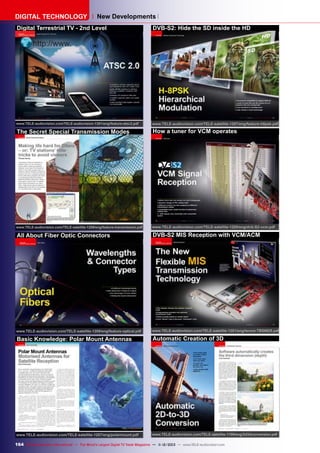 DIGITAL TECHNOLOGY

New Developments

Digital Terrestrial TV - 2nd Level

DVB-S2: Hide the SD inside the HD

www.TELE-audiovision.com/TELE-audiovision-1301/eng/feature-atsc2.pdf

www.TELE-audiovision.com/TELE-satellite-1207/eng/feature-h8psk.pdf

The Secret Special Transmission Modes

How a tuner for VCM operates

www.TELE-audiovision.com/TELE-satellite-1209/eng/feature-transmission.pdf

www.TELE-audiovision.com/TELE-satellite-1205/eng/dvb-S2-vcm.pdf

All About Fiber Optic Connectors

DVB-S2 MIS Reception with VCM/ACM

www.TELE-audiovision.com/TELE-satellite-1209/eng/feature-optical.pdf

www.TELE-audiovision.com/TELE-satellite-1201/eng/tenow-TBS6925.pdf

Basic Knowledge: Polar Mount Antennas

Automatic Creation of 3D

www.TELE-audiovision.com/TELE-satellite-1207/eng/polarmount.pdf

www.TELE-audiovision.com/TELE-satellite-1109/eng/2d3dconversion.pdf

164 TELE-audiovision International — The World‘s Largest Digital TV Trade Magazine — 1
1-12/2013 — www.TELE-audiovision.com

 