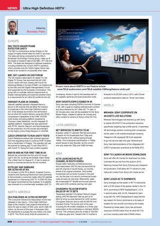 NEWS

Ultra High Definition HDTV

Edited by

Branislav Pekic

EUROPE
EBU TESTS HIGHER FRAME
RATES FOR UHDTV

The EBU is conducting a series of tests on the
impact of higher frame-rates for UHDTV services.
The tests are being conducted by the EBU’s
Broadcast Technology Futures group, make up of
the heads of research labs of the BBC, IRT, Rai and
NHK. The tests are designed to address questions
including whether the current UHDTV standard,
which includes only the 120Hz higher frame rate,
needs to be revised to incorporate other rates.

BBC, SKY LAUNCH UK UHD FORUM

The UK industry association for digital TV, the
Digital TV Group, has launched the UK UHD
Forum, which will work closely with Forum for
Advanced Media in Europe (FAME), an initiative led
by the EBU and the Digital Interoperability Forum
and supported by the European Commission. The
group will co-ordinate national requirements to
enable interoperability and examine whether there
is a requirement for an Ultra HD profile for the UK.

HISPASAT PLANS 4K CHANNEL

Spanish satellite operator Hispasat plans to
launch a 4K channel that will allow the industry
to broadcast in the Ultra High Definition standard. It has already launched a trial demonstration of Ultra HD content delivery using the HEVC
compression capabilities of the ViBE VS7000
multi-screen encoding platform powered by
Thomson Video Networks, via the Hispasat 1E
satellite platform. Hispasat has also partnered
with RTVE, Abertis Telecom and Apuntolapospo
for the production of a 50-minute documentary
on the history of the Prado Museum in UHD/4K.

CZECH OPERATOR TO RUN UHDTV TESTS

Czech Radiokomunikace has received approval
from the regulating body to continue DVB-T2 tests
from a transmitter in Prague. The operator will use
the license for testing pay-TV and Ultra HDTV,
with Czech TV being the main content supplier.

BSKYB AIRS 4K FOR FIRST TIME IN UK

BSkyB has conducted the first ultra HD broadcast in the UK, by airing the football match Stoke
City v West Ham on August 31. It has no plans to
launch a commercial service for the moment.

EUTELSAT AND SAMSUNG
AIR ULTRA HD AT IFA

On occasion of the IFA in Berlin, Eutelsat Communications and Samsung Electronics have partnered
to demonstrate a consumer-ready Ultra HD satellite
broadcast on a Samsung UHD TV. A DVB-S2 Ultra
HD signal transmitted by the Eutelsat 10 A satellite
was received on a commercially available UHD TV.

NORTH AMERICA
CEA PUBLISHES 4K ULTRA HD REPORT

The Consumer Electronics Association (CEA) has
released a new report—“Ultra High-Definition:
State of the Industry” that projects shipments of
Ultra HD sets to reach 57,000 units, worth US$ 314
million, by the end of this year. It forecasts Ultra
HD shipments to surpass the one million-unit mark
in 2015. The CEA’s study finds 4K production is

■Learn more about UHDTV in our Feature article:

www.TELE-audiovision.com/TELE-satellite-1309/eng/feature-uhdtv.pdf

increasing, thanks in part to the development of
4K-capable cameras and post-production tools.

SONY SHOOTS ESPN X-GAMES IN 4K

Sony has been shooting ESPN’s Summer X-Games
in 4K, with a goal of creating entertainment content
and drive demand for 4K “Ultra HD” TV sets. A
20-minutes story reel will be available for the Sony
Media Player, created to deliver 4K movies and
other content to owners of Sony’s Ultra HD TVs.

forecast to hit 30,000 units in 2013, with Chimei
products expected to take an 18 per cent share.

WORLD
MIRANDA, SONY COOPERATE ON
4K/UHDTV LIVE SOLUTIONS
Miranda Technologies has teamed up with Sony

LATIN AMERICA

to realize 4K/UHDTV live production solutions,

NET SERVICOS TO SWITCH TO 4K

4K technology solution involving both companies

Brazilian cable TV operator Net Servicos plans
to switch its HD broadcasts from 720p and
1080i directly to 4K, without going through
1080p. This is because transmission in 1080p
would require a new decoder, as the current
one only reads the 720p and 1080i formats.

ASIA
KCTA LAUNCHES 4K PILOT
CHANNEL IN SOUTH KOREA

Korea Cable Television & Telecommunications Association (KCTA) has just launched its
pilot 4K channel in South Korea, six months
ahead of its original schedule. Only limited
households are currently involved in the pilot
run, but the plan is to launch commercial broadcasts as early as next year. Meanwhile, satellite broadcaster KT Skylife announced plans to
offer pilot UHD contents starting next year.

CHUNGWHA TELECOM STARTS
SALES OF 4K TV SETS

Taiwanese operator Chunghwa Telecom began
selling UHD 4K television sets as part of an
effort to drive up local demand for UHD content.
Chunghwa Telecom aims to sell 40,000 50-inch
branded Chimei TVs by the end of this year,
including the 4K model, available on a three-year
subscription to the multimedia-on-demand (MOD)
service. The company aims for a total of 100,000
TV sales by year-end. Taiwan’s 4K TV market is

specifically targeting high profile sports. A seamless
will be used in UK outside broadcast company
Telegenic’s 4K-equipped OB truck expected
to go into service later this year. Miranda and
Sony held demonstrations of the integrated 4K/
UHDTV production scenarios at the NAB 2013.

SONY TO LAUNCH 4K MOVIE DOWNLOADS
Sony will offer 4K movies for download via Video
Unlimited 4K service from the autumn 2013,
featuring movies from Sony Pictures and independent producers. It will allow 4K TV owners to view
native 4K content from Sony’s 4K media server.

SONY LEADS 4K TV SHIPMENTS
Sony emerges as the leader in 4K TV shipments,
with a 37.8% share of the global market in the 1H
2013, according to NPD DisplaySearch. LG is
in second place with 14.2%, followed by Samsung with 4%. NPD DisplaySearch says that the
key reason for Sony’s dominance is its sales of
smaller 55-inch and 65-inch Bravia X9 models.
Powered by these sales, Sony has achieved
revenues of $185 million from its Ultra HD TVs
out of an industry-wide total of $490 million.

248 TELE-audiovision International — The World‘s Largest Digital TV Trade Magazine — 1
1-12/2013 — www.TELE-audiovision.com

 