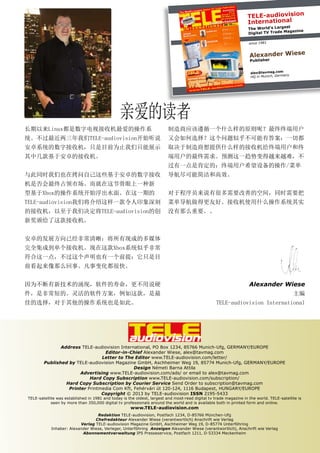 TELE-audiovision
International
t
The World’s Larges
zine
ital TV Trade Maga
Dig
since 1981

Alexander Wiese
Publisher

alex@tavmag.com
y
HQ in Munich, German

亲爱的读者
长期以来Linux都是数字电视接收机最爱的操作系

制造商应该遵循一个什么样的原则呢？最终终端用户

统。不过最近两三年我们TELE-audiovision开始听说

又会如何选择？这个问题似乎不可能有答案：一切都

安卓系统的数字接收机，只是目前为止我们只能展示

取决于制造商想提供什么样的接收机给终端用户和终

其中几款基于安卓的接收机。

端用户的最终需求。预测这一趋势变得越来越难，不
过有一点是肯定的：终端用户希望设备的操作/菜单

与此同时我们也在拷问自己这些基于安卓的数字接收

导航尽可能简洁和高效。

机是否会最终占领市场。而就在这节骨眼上一种新
型基于Xbox的操作系统开始浮出水面。在这一期的

对于程序员来说有很多需要改善的空间，同时需要把

TELE-audiovision我们将介绍这样一款令人印象深刻

菜单导航做得更友好。接收机使用什么操作系统其实

的接收机，以至于我们决定将TELE-audiovision的创

没有那么重要。。

新奖颁给了这款接收机。
安卓的发展方向已经非常清晰：将所有现成的多媒体
完全集成到单个接收机。现在这款Xbox系统似乎非常
符合这一点，不过这个声明也有一个前提：它只是目
前看起来像那么回事。凡事变化都很快。
因为不断有新技术的涌现，软件的寿命，更不用说硬

Alexander Wiese

件，是非常短的。灵活的软件方案，例如这款，是最

主编

佳的选择，对于其他的操作系统也是如此。

TELE-audiovision International

Address TELE-audiovision International, PO Box 1234, 85766 Munich-Ufg, GERMANY/EUROPE
Editor-in-Chief Alexander Wiese, alex@tavmag.com
Letter to The Editor www.TELE-audiovision.com/letter/
Published by TELE-audiovision Magazine GmbH, Aschheimer Weg 19, 85774 Munich-Ufg, GERMANY/EUROPE
Design Németi Barna Attila
Advertising www.TELE-audiovision.com/ads/ or email to alex@tavmag.com
Hard Copy Subscription www.TELE-audiovision.com/subscription/
Hard Copy Subscription by Courier Service Send Order to subscription@tavmag.com
Printer Printmedia Com Kft, Fehérvári út 120-124, 1116 Budapest, HUNGARY/EUROPE
Copyright © 2013 by TELE-audiovision ISSN 2195-5433

TELE-satellite was established in 1981 and today is the oldest, largest and most-read digital tv trade magazine in the world. TELE-satellite is
seen by more than 350,000 digital tv professionals around the world and is available both in printed form and online.

www.TELE-audiovision.com

Redaktion TELE-audiovision, Postfach 1234, D-85766 München-Ufg
Chefredakteur Alexander Wiese (verantwortlich) Anschrift wie Verlag
Verlag TELE-audiovision Magazine GmbH, Aschheimer Weg 19, D-85774 Unterföhring
Inhaber: Alexander Wiese, Verleger, Unterföhring Anzeigen Alexander Wiese (verantwortlich), Anschrift wie Verlag
Abonnementverwaltung IPS Presseservice, Postfach 1211, D-53334 Meckenheim

 