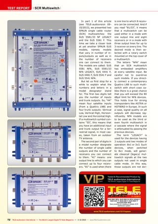 TEST REPORT

SCR Multiswitch

In part 1 of this article
(see TELE-audiovision 0910/2013), we presented two
SPAUN single cable router
(SCR) multiswitches: the
SUS 5581/33 NF LEGACY
and the SUS 5581 F. This
time we take a closer look
at yet another SPAUN SUS
models,
namely
models
that vary in number of inputs/outputs as well as in
the number of receivers
one can connect to them.
The models are called: SUS
5581 NFA, SUS 5581/33
NFA LEGACY, SUS 4441 F,
SUS 4481 F, SUS 5541 F and
SUS 5541 NFA.
But let us first stop for a
while to explain what the
numbers and letters in a
model
designator
stand
for. The first two digits tell
you the number of inputs
and trunk outputs. So, “44”
mean four satellite inputs
(from a Quattro LNB) and
four trunk outputs: Vertical
Low, Vertical High, Horizontal Low and Horizontal High.
If a multiswitch symbol contains “55”, this means that
you have an additional input
and trunk output for a terrestrial signal, in most cases, taken from an outdoor
TV antenna.
The second pair of digits in
a model number designate
the number of single cable
outputs and the number of
receivers you can connect
to them. “41” means: one
output line to which you can
connect up to four receivers. “81” is used when there

is one line to which 8 receivers can be connected. And if
you read “81/33”, it means
that a multiswitch can be
used either in a mode with
one output line and eight
receivers or in a mode with
three output lines for up to
3 receiver on every line. The
desired mode is then selected with a rotary switch
mounted on the top cover of
a multiswitch.
The letters “NFA” mean
that an SCR multiswitch
has embedded amplifiers
at every satellite input. Be
careful not to overdrive
such models. If you directly connect a contemporary
Quattro LNB to such multiswitch with short coax cables there is a great chance
that you will exceed the 80
dBμV limit for NFA devices.
This holds true for strong
transponders like ASTRA or
HOTBIRD in Europe. In such
a case, signal quality on all
outputs will decrease significantly. NFA models are
to be used as the third or
even fourth multiswitch in
a cascade where the signal
is attenuated by passing the
previous devices.
The term “LEGACY” is
used for the devices having
3 outputs and two modes of
operation: 8x1 or 3x3. Such
devices,
when
switched
to 8x1 mode, will generate classical (legacy) multiswitch signals at the two
outputs not used in single
cable mode. In this way,
those outputs are not dor-

11-12/2013
SUS 5581 NFA, SUS 5581/33 NFA LEGACY,
SUS 4441 F, SUS 4481 F, SUS 5541 F
and SUS 5541 NFA
Best products for creating a reliable SCR
distribution system

www.TELE-audiovision.com/13/11/spaun

72 TELE-audiovision International — The World‘s Largest Digital TV Trade Magazine — 1
1-12/2013 — www.TELE-audiovision.com

 