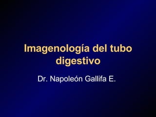 Imagenología del tubo digestivo Dr. Napoleón Gallifa E. 