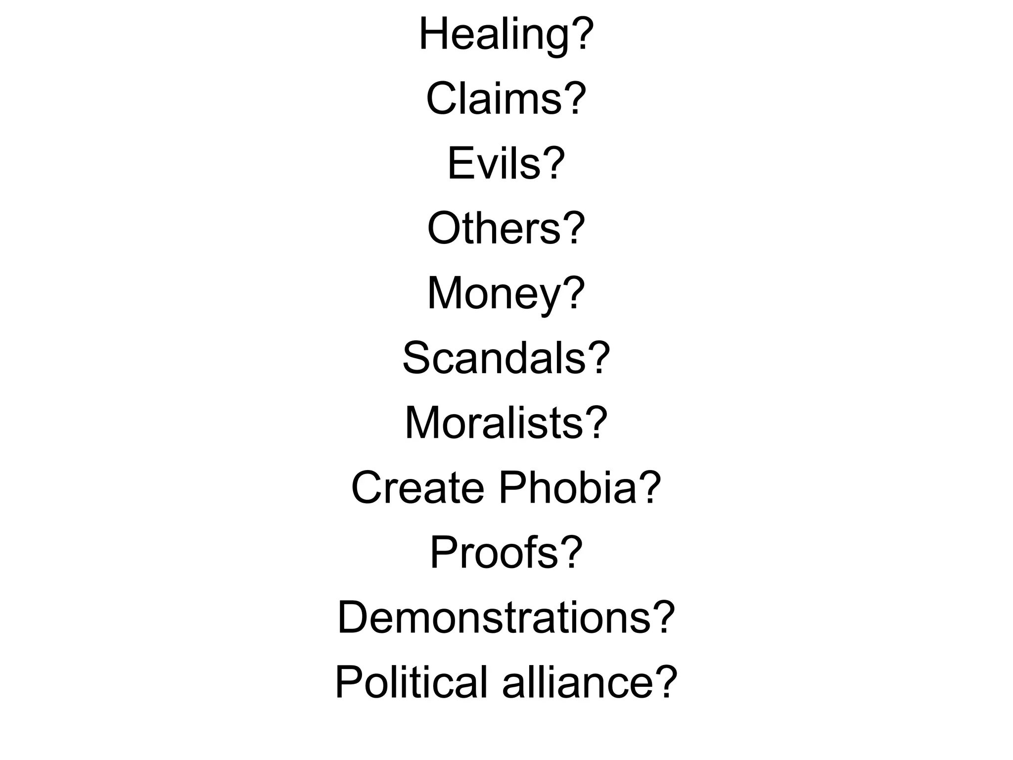 Healing?
Claims?
Evils?
Others?
Money?
Scandals?
Moralists?
Create Phobia?
Proofs?
Demonstrations?
Political alliance?