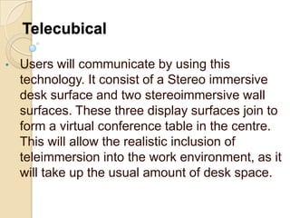 Users will feel as if they are actually looking, talking and meeting with each other face to face in the same place, even though they may be miles apart physically.