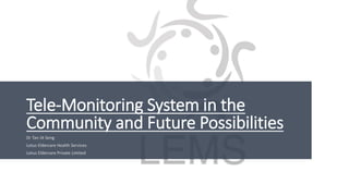 Tele-Monitoring System in the
Community and Future Possibilities
Dr Tan Jit Seng
Lotus Eldercare Health Services
Lotus Eldercare Private Limited
 