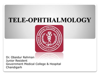 TELE-OPHTHALMOLOGY
Dr. Obaidur Rehman
Junior Resident
Government Medical College & Hospital
Chandigarh
 
