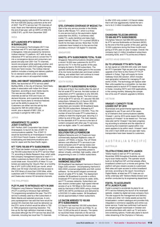 these being paying customers of the service, up       QATAR                                                  to offer VOD-only content. LG Dacom states
9% from 628.000 paying customers at the end                                                                  that it will now aggressively market the serv-
of 2007. The IPTV service had 170 channels of         QTEL EXPANDS COVERAGE OF MOZAIC TV+                    ice to its 2.3 million broadband subscribers.
local, Asian and international programming by         Qtel is the only service provider in the Middle
the end of last year, with an ARPU of HK$ 216         East to offer Mozaic TV+, which is a three-            TAIWAN
(US$ 27.87), up 9% from December 2007.                in-one service built on the asymmetric digital
                                                      subscriber line (ADSL). It combines video              CHUNGHWA TELECOM ARRIVES
INDIA                                                 (cable TV), audio (landline) and data (high-           TO 686.000 IPTV SUBSCRIBERS
                                                      speed Internet). Mozaic TV+ is priced QR250 a          Chunghwa Telecom had 686.000 subscribers to
ACT LAUNCHES IPTV SERVICE                             month for the basic service. More than 10,000          its IPTV service Multimedia-on-Demand (MOD)
IN BANGALORE                                          customers have hooked on to the service that           by the end of the ﬁrst quarter of this year, gaining
Atria Convergence Technologies (ACT) has              provides a minimum 125 digital TV channels.            10.000 customers during the three months and
launched new IPTV and triple play services                                                                   giving a 57.6% year-on-year increase. Overall, the
in Bangalore, India are powered by Verismo’s          SINGAPORE                                              company had 4.3 million broadband subscribers
VuNow Internet TV platform. ACT with its new                                                                 (including ADSL and FTTx) at the end of March.
interactive IPTV service aims to convert the TV       SINGTEL IPTV SUBSCRIBERS TOTAL 78.000
into a convergence device and consumers can           Singapore Telecommunications (SingTel) added           UNITED ARAB EMIRATES
pause and play over 200+ live TV channels,            a record 19.000 new customers for its IPTV
record one program while watching another, and        service mio TV in the ﬁrst quarter of this year,       DU TO UPGRADE FTTH WITH TILGIN
access more than 4,500 DVD quality Kannada,           bringing its total to 78.000 subscribers. The          du has signed an US$ 800.000 order with Swed-
Hindi and Tamil movies. The VuNow Internet            operator attributes the latest gains to the success    ish IPTV specialist Tilgin as part of an ongoing
platform includes a hosting and delivery platform     of its mio home bundled plan and broad content         upgrade of its Fibre-to-the-Home (FTTH) IP
for on-demand content under a subscrip-               offering, and added that it will continue to invest    network in Dubai. Tilgin will supply its Home
tion, pay-per-view or ad-supported models.            in new content to attract new customers.               Gateway Vood 292 solution, which includes
                                                                                                             next-generation software for managing IP-net-
BSNL AND SMART DIGIVISION LAUNCH IPTV                 SOUTH KOREA                                            works (VCM). The technology will replace older
BSNL has launched an IPTV service called                                                                     ﬁber units supplied by a competitor. du has also
MyWay BSNL in the city of Chennai (Tamil Nadu         300.000 IPTV SUBSCRIBERS IN KOREA                      revealed plans to launch IPTV-based services
state) in association with Indian ﬁrm Smart           At the end of April, ﬁve months after the start of     in Dubai, including HDTV and VOD applications,
Digivision, according to local media reports.         the full-scale IPTV service, the total number of       in the coming months, following the comple-
The new service offers over 150 linear                subscribers of IPTV operators is only 300,000,         tion of its core IP network upgrade to 40Gb/s.
channels as well as VOD and music-on-                 according to industry ﬁgures. The front-runner
demand libraries, and a parental lock. BSNL           of full-scale IPTV service, KT, secured 180.000        VIETNAM
in the near future plans to introduce features        subscribers, followed by LG Dacom (80.000)
such as the ability to pause live TV.                 and SK Broadband (30.000). When VOD                    VINASAT-1 CAPACITY TO BE
Customers can either rent the set-top box             subscribers are included, SK Broadband leads           LEASED OUT BY 2010
required for INR 50 (US$ 0.99) per                    with 750.000 subscribers, followed by KT               Businesses and governmental agencies have
month, plus a deposit of INR 1,000, or                (720.000) and LG Dacom (130.000). Thus, the            registered to use 70 per cent of the capac-
purchase it outright for INR 2,500.                   number of local full-scale IPTV subscribers is         ity of Vietnam’s ﬁrst communications satellite,
                                                      unlikely to meet the original goal, securing 2.3       Vinasat-1, and by 2010 some expect the entire
JAPAN                                                 million by end of this year. The main reasons          capacity of Vinasat-1 to be leased out. The busi-
                                                      for the standstill of IPTV service is the lack of      ness plan set for Vinasat-1 has been progress-
ARIANESPACE TO LAUNCH                                 content compared with other pay-TV services,           ing according to schedule and the objective of
JCSAT-13 SATELLITE                                    such as digital, cable TV, and satellite TV.           recovering the investment capital within nine
SKY Perfect JSAT Corporation has chosen                                                                      years appears to be within reach. Vinasat-1 went
Arianespace, to launch its new JCSAT-13               BIGBAND DEPLOYS VIDEO IP                               into orbit in April 2008 and one year later many
communications satellite. The JCSAT-13                SOLUTION FOR LG POWERCOM                               transponders have been leased to customers.
would be launched by an Arianespace 5 rocket          BigBand Networks and LG Powercom have
in 2013 from French Guiana. It will provide           commercially deployed BigBand’s video IP
broadcasting and telecommunications serv-
ices for Japan and the Asia Paciﬁc region.
                                                      solution, vIP PASS, in Korea. The vIP PASS
                                                      delivers cost effective IPTV services to per-          AUSTRALIA & PACIFIC
                                                      sonal computers and IP set-top boxes over
NTT TOPS 700.000 IPTV SUBSCRIBERS                     DOCSIS 3.0 cable modems. With this deploy-             AUSTRALIA
NTT Plala has beaten company targets by reach-        ment LG Powercom is reportedly poised to
ing 700.000 subscribers for its IPTV service Hikari   deliver virtually, unlimited, high quality, video IP   TELSTRA EYEING 2009 IPTV LAUNCH
TV, according to Media Research Asia, which adds      programming to over 2.3 million subscribers.           Telstra hopes to start an IPTV service by
that company management expects to reach 1.1                                                                 November 2009 throughout Australia, accord-
million customers by March 2010, when the service     SK BROADBAND SELECTS                                   ing to local media reports. The operator would
could break even. Around 60% of Hikari TV cus-        HARMONIC SOLUTION                                      build on its BigPond ISP unit that already offers
tomers are selecting the ‘Oeuchi-Plan’ at a monthly   SK Broadband has deployed Harmonic’s Direct-2-         broadband content such a movies and games. The
fee of JPY 3,675 (US$ 38.62) per month, which         Edge (D2E) solution - encompassing Harmonic’s          platform will give viewers access to customized
offers over 50 linear channels and free access to     NSG 9000 universal edgeQAMs and D2E control            Web sites and open access to online broadband
the VOD library of more than 5,000 titles, while      software - for the world’s largest commercial          services, according to the report. According to
customers with FTTH/NGN connections in Tokyo          launch of cable IPTV to date. The deployment           Digital Media, at least two IPTV trials are cur-
and Osaka also receive HD terrestrial channels.       enables SK Broadband to provide a uniform              rently underway with Telstra’s Media division and
                                                      broadcast IPTV service across its cable, xDSL,         another conducted by its engineering department.
THE PHILIPPINES                                       and FTTx access networks. Subscribers can
                                                      also receive uninterrupted, high-speed Internet        FOXTEL TO ACCELERATE
PLDT PLANS TO INTRODUCE HDTV IN 2009                  access of up to 150 Mbps to the home, pow-             IPTV LAUNCH PLANS
Philippine Long Distance Telephone Company            ered by Harmonic’s NSG 9000 using a modular            Foxtel is poised to accelerate its plans for an
(PLDT) is aiming to introduce high-deﬁnition          CMTS (M-CMTS) architecture and delivered to            IPTV service following the launch of its revamped
TV programming sometime this year. The DTH            a DOCSIS 3.0 cable modem. SK Broadband                 website, created by digital services company Hyro.
service is already used by a few subscribers in       serves approximately 6 million subscribers.            The site supports the management and delivery
Metro Manila and selected provinces. A com-                                                                  of video and other rich media assets across the
pany spokesperson has said that here would be         LG DACOM ARRIVES TO 100.000                            broadcasters’ content catalogue and provides fully
several HD channels that could be delivered via       IPTV SUBSCRIBERS                                       integrated e-commerce capability and online cus-
the DTH, some of which would be either in 720         LG Dacom had reached 100,000 subscribers               tomer service. Foxtel has conﬁrmed it will launch
or 1080 progressive scanning resolution. The          for its IPTV service myLGtv as of May 15, up           full –length program downloads in October and
line-up for the high-deﬁnition channels is being      from 12,000 at the end of January. The opera-          provide subscribers with catch-up TV and exclu-
discussed although the DTH service has about 20       tor launched linear channels on the service            sive screening options. Foxtel also plans to launch
channels, including two local free TV channels.       in February, having previously been obliged            video streaming of the Olympics in February.


                                                                             www.TELE-satellite.com — 08-09/2009 — TELE-satellite — Broadband & Fiber-Optic      113
 