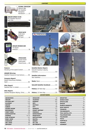 CONTENT

                              GLOBAL INVACOM
                              Optical LNB,
                              the Satellite
                              Reception
                              Revolution ....... 22

       ABCOM IPBOX 91HD
       HD Satellite Receiver
       with PVR .................................. 32




                              TEVII S470
                              DVB-S/S2
                              Satellite
                              PC Card ........... 42




                 SPAUN SPAROS 609
                 TV Signal
                 Analyzer ........................ 50




                               IPDVD BOX
                               Pocket Sized
                               Multimedia
                               Powerhouse ..... 60


Feature:                                                   Satellite Station Report:
Decoding of Encrypted Content ........... 16               SatcoDX AutoScan Jakarta,
                                                           Indonesia ........................................ 102
AWARD Winning:
Satellite Products of 21st Century ........ 68             Satellite Information:
                                                           New Satellites ..................................104
Company Report:
Digital Powerhouse PROMAX,
                                                           Media: News ..................................108
Spain ............................................... 80

DXer Report:                                               SatcoDX Satellite Handbook ..........115
Satellite DXer in London ..................... 90
                                                           History: 20 Years Ago ......................172
DXer Report:
Satellite Reception Beijing, China ......... 96            History: 10 Years Ago ......................176
                                                                            ADVERTISERS

  ABCBIZNIS .................................11             INVACOM ...................................19           SMARTWI ...................................67
  ABCOM .......................................53           JIUZHOU .................................. 180          SONICVIEW ...............................17
  ACCESS-NET ............................. 112              KOMSIS .................................... 107         SPACELINK .................................35
  ALUOSAT .................................. 110            MFC ............................................99      SPAUN ........................................31
  ARION ........................................13          MOTECK .....................................91          SUBUR SEMESTA ........................55
  AZBOX ...................................... 179          MTI ............................................89
                                                                                                                    SUN CREATE ............................. 101
  AZURE SHINE .............................57               NANOXX ................................... 111
                                                                                                                    TEHNICB ....................................83
  BOIINGSAT ................................59              PASAT ANTENY ...........................99
                                                                                                                    TECHNOMATE .............................10
  CEBIT-2009 ................................89             PROMAX ..................................... 41
                                                                                                                    TELE-SATELLITE ....................... 170
  DISHPOINTER .......................... 123                REMOTEMAN ............................ 125
                                                                                                                    TELEFRONTIER ...........................95
  DOEBIS ................................. 14-15            ROGETECH................................ 109
  DVB-STREAM ............................ 121               SATCATCHER ..............................91             TELEMANN .................................45
  EEBC-2009 .................................63             SEATEL .......................................49        TEVII .........................................83
  HORIZON ...................................39             SENKO ........................................57        TOPFIELD .................................... 2
  IBC-2009 ....................................85           SG LAB ..................................... 107        TRIMAX .................................... 101
  INFOSAT.....................................21            SKYWORTH ................................25             VIEWSAT ....................................29


12 TELE-satellite — Broadband & Fiber-Optic — 08-09/2009 — www.TELE-satellite.com
 