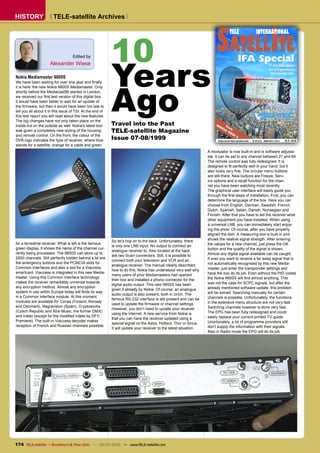 HISTORY                 TELE-satellite Archives




                                                            10                                                           SATELLITE
                                                                                                                                    TELE                     INTERNATIONAL




                                                            Years
                                    Edited by
                      Alexander Wiese
                                                                                                                                             IFA Special
                                                                                                                                                                            All Satellites
                                                                                                                                                                         All Frequencies
                                                                                                                                                                          All Footprints
Nokia Mediamaster 9800S




                                                            Ago
We have been waiting for over one year and ﬁnally
it is here: the new Nokia 9800S Mediamaster. Only
shortly before the Mediacast99 started in London,
we received our ﬁrst test version of this digital box.
It would have been better to wait for an update of
the ﬁrmware, but then it would have been too late to
tell you all about it in this issue of TSI. At the end of
this test report you will read about the new features.
The big changes have not only taken place on the
inside but on the outside as well. Nokia’s latest box       Travel into the Past                                         NO T
                                                                                                                           KI est:
was given a completely new styling of the housing           TELE-satellite Magazine                                          A
                                                                                                                               98
                                                                                                                                  0
and remote control. On the front, the colour of the                                                                                     0S
DVB logo indicates the type of receiver, where blue         Issue 07-08/1999                                              http://www.TELE-satellite.com   B 9318 E   ISSN 0931-4733   07-08
stands for a satellite, orange for a cable and green
                                                                                                                    A modulator is now built-in and is software adjusta-
                                                                                                                    ble. It can be set to any channel between 21 and 69.
                                                                                                                    The remote control was fully redesigned. It is
                                                                                                                    designed to ﬁt perfectly well in your hand, but it
                                                                                                                    also looks very ﬁne. The circular menu buttons
                                                                                                                    are still there. New buttons are Freeze, Serv-
                                                                                                                    ice options and a recall function for the chan-
                                                                                                                    nel you have been watching most recently.
                                                                                                                    The graphical user interface will easily guide you
                                                                                                                    through the ﬁrst steps of installation. First, you can
                                                                                                                    determine the language of the box. Here you can
                                                                                                                    choose from English, German, Swedish, French,
                                                                                                                    Dutch, Spanish, Italian, Danish, Norwegian and
                                                                                                                    Finnish. After that you have to tell the receiver what
                                                                                                                    other equipment you have installed. When using
                                                                                                                    a universal LNB, you can immediately start enjoy-
                                                                                                                    ing the show. Of course, after you have properly
                                                                                                                    aligned the dish. A measuring tool is built-in and
                                                            So let’s hop on to the back. Unfortunately, there       shows the relative signal strength. After entering
for a terrestrial receiver. What is left is the famous                                                              the values for a new channel, just press the OK
                                                            is only one LNB input. No output to connect an
green display. It shows the name of the channel cur-                                                                button and the quality of the signal is shown.
                                                            analogue receiver to. Also located at the back
rently being processed. The 9800S can store up to                                                                   Almost any digital signal available can be caught.
                                                            are two Scart connectors. Still, it is possible to
2000 channels. Still perfectly hidden behind a lid are                                                              If ever you want to receive a far away signal that is
                                                            connect both your television and VCR and an
the emergency buttons and the PCMCIA slots for                                                                      not automatically recognised by this new Media-
                                                            analogue receiver. The manual clearly described
Common Interfaces and also a slot for a Viaccess                                                                    master, just enter the transponder settings and
                                                            how to do this. Nokia has understood very well why
smartcard. Viaccess is integrated in this new Media-                                                                have the box do its job. Even without the PID-codes
                                                            many users of prior Mediamasters had opened
master. Using this Common Interface technology                                                                      the Nokia 9800S will ﬁnd almost anything. This
                                                            their box and installed a phono connector for the
makes the receiver remarkably universal towards                                                                     was not the case for SCPC signals, but after the
                                                            digital audio output. This new 9800S has been
any encryption method. Almost any encryption                                                                        already mentioned software update, this problem
                                                            given it already by Nokia. Of course, an analogue
system in use within Europe today will ﬁnds its way                                                                 will be solved. Searching manually for certain
                                                            audio output is also present, both in cinch. The
in a Common Interface module. At this moment,                                                                       channels is possible. Unfortunately, the functions
                                                            famous RS-232 interface is still present and can be
modules are available for Conax (Finland, Norway                                                                    in the extensive menu structure are not very fast.
                                                            used to update the ﬁrmware or channel settings.
and Denmark), Nagravision (Spain), Cryptoworks                                                                      Switching channels however is done very fast.
                                                            However, you don’t need to update your receiver
(Czech Republic and Xtra-Music, the former DMX)                                                                     The EPG has been fully redesigned and could
                                                            using the Internet. A new service from Nokia is
and Irdeto (except for the modiﬁed Irdeto by DF1/                                                                   easily replace your current printed TV-guide.
                                                            that you can have the receiver updated using a
Premiere). The built-in Viaccess decoder makes                                                                      Unortunately, a lot of programme providers still
                                                            special signal on the Astra, Hotbird, Thor or Sirius.
reception of French and Russian channels possible.                                                                  don’t supply the information with their signals.
                                                            It will update your receiver to the latest situation.
                                                                                                                    Also in Radio mode the EPG will do its job.




174 TELE-satellite — Broadband & Fiber-Optic — 08-09/2009 — www.TELE-satellite.com
 