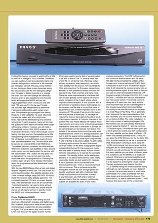 Finding the channel you want to watch will be a little   Where you used to need a dish of several meters         in phono connectors. The 0/12 Volt connector
bit difﬁcult in a range of 2000 channels. Therefore,     to be able to watch Thai TV, today a small dish         can control an external switch and the serial
you can build your own favourites lists. Up to nine      of only 75 cm will do the trick, offering a picture     RS-232 interface enables the updates of the
different listings with a maximum of 99 channels         without any sparks. Now, everybody can obtain           ﬁrmware and channel settings at 38.400 Baud.
per listing can be built. This way, every member         news directly from the source, from countries like      A modulator is built-in and it is software adjust-
of your family can have its own favourites listing.      Chile and Argentina. For European people living         able. It will integrate the receiver’s signal into an
But you can also use the nine listings to catego-        abroad it is now possible to directly tune into the     existing terrestrial signal. A nice detail is that you
rise. It is easy to delete channels or to change         signals of Italy, Arab countries and many more.         can use any channel available in the total UHF
the order. You can even change the name of a             There are some requirements to a receiver that          frequency range (in Europe: PAL D/K, B/G, I and
channel and it is also possible to lock channels.        can be used globally. Some regions will require         SECAM L). Another item back on this receiver
Nokia will supply the 9800S with two list-               proper reception of the C-band, where others            is a main power switch. The remote control is
ings programmed: one FTA only and one with               require Ku-band reception. A dual polariser with a      designed to ﬁt easily into your hand and the
both FTA and pay-TV. On the pay-TV side,                 servo motor is needed to receive both signals, so       most important keys are all located together in
the box uses age differentiation to determine            the receiver must be able to control this piece of      this circular layout which is common today.
if someone is allowed to watch certain chan-             equipment as well. Another important issue is the       According to the manufacturer of this receiver,
nels. This prevents your youngest from seeing            reception of FTA signals (Free-to-Air). But being       it is a real Plug-&-Play thing. This is generally
things he or she had better not seen. Channels           able to subscribe to some pay-TV package will           true, despite all the features available on this
can also be locked with a four-digit code.               require the receiver being able to handle all kinds     box. Normally, you will use this receiver on one
Nokia has built this 9800S being very sensitive.         of encryption methods. A Common Interface is the        or two dishes (LNBs). The initial installation, in
So we tried C-band reception. Using a 2.4m dish,         solution.The new Praxis 9800CI will meet all these      fact, only consists of setting the proper LOFs.
the global and hemi-beams of Intelsat were caught        requirements and many more. At the time we tested       More dishes can be controlled by this receiver
without any problem. However, you will need a            this receiver there was no distributor in Europe yet,   since it supports DiSEqC 1.1 and the common
C-band LNB for this. With SCPC enabled in the            so we had to get our test sample from Dubai. The        12V control signal. The antenna menu gives you
most recent ﬁrmware, many DXers will get a warm          outside of the receiver looks much the same as all      a lot of options to control your dish conﬁguration.
                                                         its predecessors. There is no analogue receiver part    For every satellite you can store a different LOF.
feeling from this new box. Remarkable and a little
                                                         built in and the space coming available because of      When one satellite operates in the C-band you
disappointing is the disappeared SCSI connector.
                                                         this is now used to store more digital programmes.      can store the 5.150 GHz and for the Ku-band 10.0
We still believe real multimedia is made of more
                                                         A total of 2,900, to be precise (2000 TV, 900 radio).   GHz. Another satellite can be set to a universal
than a satellite receiver only. One should be able
                                                         For every region around the world this should           LNB. Polarisation switching is done using the
to connect an external DVD or CD-ROM drive.
                                                         cover all needs. On the front, a large green display    14/18V-control signal from the receiver, but this
The teletext decoder processed the data very fast.
                                                         indicated the channel ID, the programme mode            only goes for Ku-band reception, of course. For
Whenever a channel uses subtitles or has a second
                                                         and time when in standby mode. Buttons hidden           C-band, you will need to use the servo polariser.
audio carrier you can easily select the service with
                                                         behind a lid enables you to operate the complete        For every satellite you can store a different skew.
the option button. The i-button not only gives you
                                                         receiver. The standby-button can be easily oper-        It is possible to use the 9800CI in a small CTV
all data about the channel, but also time and a
                                                         ated and is not placed behind the lid. Also neatly      network. Whenever a particular satellite is not
short note about the programme on. Pressing the
                                                         covered by this lid are both slots for CI-modules.      available in the long list, you can still easily add
i-button again will give more detailed information
                                                         A servo polariser can be connected to the               it to the system by entering the values needed.
about the programme and also about what’s next.                                                                  You can programme any channel from the
Conclusion                                               terminals at the back. There is no positioner built
                                                         into this receiver. This is a shame since after         TELE-Satellite listing into the transponder listing.
With the new 9800S Nokia offers a high-end digital                                                               Although you can manually set every detail of
receiver targeted at family use. The use of both Ku-     testing this receiver for over a longer period we
                                                         found it would work well with a motorised dish.         a channel, the automatic search is much more
and C-band reception, free satellite selection and                                                               comfortable. PID-codes are ﬁltered from the
a real universal voltage range (95-260V, 50/60Hz)        Three scart connectors at the back connect
                                                         to your television set, VCR and an external             data stream and stored with the channel. The
make this receiver really globally approved. The                                                                 Praxis 9800CI is able to determine the FEC itself,
                                                         decoder (like for RAI for instance). Additionally,
completely restyled EPG and on-screen display                                                                    however this doesn’t go for the symbol rate.
                                                         outputs are available for audio-in and video-
sets a new standard as far as we are concerned.
The initial installation can also be done without
the manual, since it is made very simple and the
menus are all clearly laid out. In standby mode,
the 9800S only consumes about 3 watts.

Praxis DigiMaster 9800CI
For one year we have all been betting on dual
receivers, offering both analogue and digital recep-
tion. However, the situation today shows us that
most analogue programmes are also available
in digital. That’s the reason why most manufac-
turers now focus on the digital receiver market.


                                                                             www.TELE-satellite.com — 08-09/2009 — TELE-satellite — Broadband & Fiber-Optic        175
 