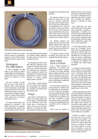 calculado de forma diferente do       Global Invacom está a pensar
                                                                              passado.                              dar ainda um passo mais frente
                                                                                                                    e já tem a tecnologia para o
                                                                                 Vai apenas precisar de um          transporte de sinais via saté-
                                                                              LNB que custa cerca de 200            lite, e também por telefone,
                                                                              Euros. O material necessário          Internet e serviços de rede
                                                                              para ligar dois ou quatro recep-      local.
                                                                              tores custa cerca de 200 Euros.
                                                                              A necessidade de um cabo de             Isto significaria que para
                                                                              fibra óptica custa pouco menos        além de termos um único cabo
                                                                              de 2 euros por metro (cabos de        para a televisão, o receptor, o
                                                                              pouco comprimento com conec-          computador, o telefone, etc,
                                                                              tores custa mais por metro que        mas para todos estes dispositi-
                                                                              por sua vez os cabos de grandes       vos que podem comunicar uns
                                                                              comprimentos custam menos).           com os outros através do cabo
                                                                                                                    de fibra óptica. Controlar todos
                                                                                Os splitters ópticos que            estes dispositivos agora sim
                                                                              custam cerca de 30 euros para         tem um novo significado.
                                                                              splitter bidireccional, cerca de
                                                                              70 euros para um splitter de             O LNB óptico deverá reve-
                                                                              quatro vias e cerca de 160 Euros      lar-se um competidor formi-
30m de Cabo de Fibra-óptica com os Conectores                                 por um splitter de oito vias.         dável contra a configuração do
                                                                                                                    sistema do clássico cabo coa-
via DVB-T através de um cabo           ciona significativamente melhor          O instalador apenas precisa         xial. Quem é que poderá ficar
coaxial: graças a um adaptador         em grandes longas distâncias           de gastar uma única vez num           satisfeito com um número limi-
especial, o cabo de fibra óptica       de cabo coaxial em termos de           equipamento de testes óptico.         tado de canais predefinidos,
também pode ser usado nestes           qualidade de sinal.                                                          quando podemos receber todo
casos.                                                                              Uma visão                       o espectro de frequência de

  Vantagens
                                         Em situações de sinais fracos
                                       este cabo faz a diferença entre
                                                                                    Para o Futuro                   um satélite com 1000 canais
                                                                                                                    gratuitos?
                                                                                 Para a Global Invacom a
  Do LNB Óptico                        receber um determinado sinal e
                                       nunca vir a receber esse sinal.
                                                                              introdução no mercado dos                E, graças ao acesso da Inter-
  A maior vantagem do LNB                                                     LNBs de fibra óptica é apenas         net e telefone via tecnologia
                                       Em distâncias que abrangem
óptico é que todas as quatro                                                  o primeiro de muitos grandes          de fibra óptica da Global Inva-
                                       vários quilómetros podem ser
combinações de bandas/polari-                                                 passos. Neste momento, o sinal        com, a promoção Triple Play
                                       alcançadas sem qualquer perda
zações podem ser transmitidas                                                 vem do LNB para a caixa con-          da TV por cabo deixa de ter o
                                       significativa de sinal; a Global
através de apenas um único                                                    versora via cabo de fibra óptica,     seu valor. Um LNB óptico per-
                                       Invacom já realizou alguns
cabo.                                                                         mas a restante curta distância        mite a transmissão destes três
                                       destes testes no terreno.
                                                                              para o sintonizador é ainda feita     serviços de comunicação a um
  Isto traz consigo a vanta-                                                  por um cabo coaxial.                  custo mais eficaz para tantos
                                         Além disso, o sistema óptico
gem de que o sinal pode ser                                                                                         lares quantos os necessários e
                                       tem um menor custo material,
dividido tantas vezes quantas                                                    Por esta razão a Global Inva-      a longas distâncias, e com mais
                                       em comparação com sistemas
forem necessárias e cada saída                                                com já estive em contacto com         opções para o cliente final.
                                       que precisão de Multiswitches          os fabricantes de sintonizado-
pode funcionar de forma inde-
                                       de elevado custo.                      res com a ideia de incorpora-
pendente de todos os outros. A                                                                                        Devemos também mencionar
                                                                              rem a tecnologia de fibra óptica
outra grande vantagem é poder
utilizar um cabo de fibra óptica
                                         Preço                                directamente no receptor. Para
                                                                                                                    que a tecnologia de fibra óptica
                                                                                                                    da Global Invacom poderá no
muito longo sem ter qualquer             Qual seria o custo para con-         o cliente final, isto significa que   futuro revolucionar o acesso à
atenuação de sinal.                    verter num sistema óptico? Em          não seria necessário a caixa          Internet, uma vez que nenhum
                                       muitos casos, a implementação          conversora, e que o sinal pode-       outro tipo de conexão hoje é
  Os cabos de fibra óptica são         de um LNB óptico pode real-            ria percorrer digitalmente todo       tão rápido como através de
pequenos no tamanho e vão              mente levar a economias de             o caminho até ao chipset no           um cabo de fibra óptica e não
caber facilmente em qualquer           custos, uma vez que a configu-         receptor.                             vamos esquecer que o mesmo
tomada da parede. Devido à sua         ração de um sistema de múlti-                                                cabo de fibra óptica pode trans-
extrema baixa perda sinal, fun-        plos utilizadores pode agora ser             Como seria de esperar, a        portar todos os seus favoritos
                                                                                                                    sinais televisivos via satélite.

                                                                                                                      Estamos a assistir o inicio
                                                                                                                    de uma nova era na recep-
                                                                                                                    ção directa por satélite e em
                                                                                                                    poucos anos, vamos ser capa-
                                                                                                                    zes de ver o cabo coaxial num
                                                                                                                    museu e vai deixar de existir
                                                                                                                    nas nossas antenas e recep-
                                                                                                                    tores de satélite, e tudo isto
                                                                                                                    graças a empresas inovadoras,
Revestimento Metálico para proteger os Cabos de Fibra-Óptica                                                        como o Global Invacom!


28 TELE-satellite — Broadband & Fiber-Optic — 08-09/2009 — www.TELE-satellite.com
 
