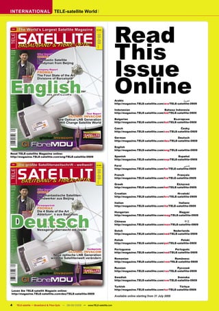 INTERNATIONAL TELE-satellite World




                                                                                                 Read
      ENG
                 The World’s Largest Satellite Magazine                            # 212




                SATELLITE
TELE




                                                                                 08-09
                                                                                                 This
                 BROADBAND & FIBRE-OPTIC




                                                                                   2009
 B 9318 EE
 B 9318


€uro8.50

US$11.50




                                                                                                 Issue
GB£7.00
                                DXer Report
Australia:
                                CHINA
                                Phantastic Satellite
AU$15.00

Austria:

€8,50



                                Handyman from Beijing
Belgium:

€8,50

Canada:

CA$13.00

China:



                                Company Report
¥80

Egypt:




                                                                                                 Online
                                PROMAX
EP65

France:

€8,50



                                The Four State of the Art




English
Germany:

€8,50




                                Divisions of Barcelona
Greece:

€8,50

India:

Rs550

Indonesia:

Rp120.000

Ireland:

€8,50                           Test Report
                                SPAUN SPAROS 609
Israel:

NIS45




                                Amazing New Satellite Analyzer
Lebanon:

LL17000

Maroc:

DH95

Netherlands:

€8,50
                                Surprises Test Editors
Nigeria:

N1700

Pakistan:

Rp950                                                                                            Arabic                                          ‫ﺍﻟﻌﺮﺑﻴﺔ‬
                                                                                                 http://magazine.TELE-satellite.com/ara/TELE-satellite-0909
South Africa:

R95.00

South Korea:

W15.000

Spain:



                                                                                                 Indonesian                         Bahasa Indonesia
€8,50

Sweden:




                                                                                                 http://magazine.TELE-satellite.com/bid/TELE-satellite-0909
SKr90,00



                                                                         Test Report
Switzerland:

Fr13,00




                                                       GLOBAL INVACOM
Taiwan:

NT$380




                                                                                                 Bulgarian                                 Български
UAE:

D45

UK:                                             New Optical LNB Generation
                                                 Will Change Satellite World                     http://magazine.TELE-satellite.com/bul/TELE-satellite-0909
£7.00

USA:

US$11.50




                                                                                                 Czech                                         Česky
                                                                                                 http://magazine.TELE-satellite.com/ces/TELE-satellite-0909

                                  global invacom                              08-09/2009         German                                      Deutsch
                                                                                                 http://magazine.TELE-satellite.com/deu/TELE-satellite-0909
                   GI FibreMDU                                                                   English
                                                                                                 http://magazine.TELE-satellite.com/eng/TELE-satellite-0909
Read TELE-satellite Magazine online:
http://magazine.TELE-satellite.com/eng/TELE-satellite-0909                                       Spanish                                     Español
                                                                                                 http://magazine.TELE-satellite.com/esp/TELE-satellite-0909
      DEU
                 Die größte Satellitenzeitschrift - weltweit!                      # 212         Farsi                                            ‫ﻓﺎﺭﺳﻲ‬



                S AT E L L I T
                                                                                                 http://magazine.TELE-satellite.com/far/TELE-satellite-0909
TELE




                                                                                 08-09




                                                                                                 French                                      Français
                                                                                                 http://magazine.TELE-satellite.com/fra/TELE-satellite-0909
                   BREITBAND & FIBER-OPTIK
                                                                                   2009




 B 9318 EE
 B 9318


€uro8.50
                                                                                                 Greek                                       Ελληνικά
US$11.50                                                                                         http://magazine.TELE-satellite.com/hel/TELE-satellite-0909
GB£7.00
                                DXer Report
Australia:
                                CHINA                                                            Croatian                                    Hrvatski
                                Der phantastische Satelliten-
AU$15.00




                                                                                                 http://magazine.TELE-satellite.com/hrv/TELE-satellite-0909
Austria:

€8,50



                                Handwerker aus Beijing
Belgium:

€8,50

Canada:




                                                                                                 Italian                                      Italiano
CA$13.00

China:

¥80

Egypt:
                                Firmenporträt                                                    http://magazine.TELE-satellite.com/ita/TELE-satellite-0909
                                PROMAX
EP65

France:




Deutsch
€8,50




                                Die 4 State of the Art
Germany:

€8,50

                                                                                                 Hungarian                                   Magyar
                                Abteilungen aus Barcelona
Greece:




                                                                                                 http://magazine.TELE-satellite.com/mag/TELE-satellite-0909
€8,50

India:

Rs550

Indonesia:

Rp120.000

Ireland:

€8,50                           Testbericht                                                      Chinese                                         中文
                                SPAUN SPAROS 609
Israel:

NIS45
                                                                                                 http://magazine.TELE-satellite.com/man/TELE-satellite-0909
                                Erstaunliches neues Satelliten-
Lebanon:

LL17000

Maroc:

DH95

Netherlands:

€8,50
                                Messgerät überrascht die Tester                                  Dutch                                    Nederlands
                                                                                                 http://magazine.TELE-satellite.com/ned/TELE-satellite-0909
Nigeria:

N1700

Pakistan:

Rp950

South Africa:



                                                                                                 Polish                                        Polski
R95.00

South Korea:




                                                                                                 http://magazine.TELE-satellite.com/pol/TELE-satellite-0909
W15.000

Spain:

€8,50

Sweden:

SKr90,00



                                                                         Testbericht             Portuguese                                Português
Switzerland:

Fr13,00




                                                       GLOBAL INVACOM
Taiwan:

NT$380

UAE:                                                                                             http://magazine.TELE-satellite.com/ned/TELE-satellite-0909
D45

UK:                                         Neue optische LNB Generation
                                           wird die Satellitenwelt verändern
£7.00

USA:

US$11.50                                                                                         Romanian                                 Românesc
                                                                                                 http://magazine.TELE-satellite.com/rom/TELE-satellite-0909

                                                                                                 Russian                                     Русский
                                                                                                 http://magazine.TELE-satellite.com/rus/TELE-satellite-0909
                                  global invacom                              08-09/2009




                   GI FibreMDU
                                                                                                 Swedish                                     Svenska
                                                                                                 http://magazine.TELE-satellite.com/sve/TELE-satellite-0909

                                                                                                 Turkish                                       Türkçe
  Lesen Sie TELE-satellit Magazin online:                                                        http://magazine.TELE-satellite.com/tur/TELE-satellite-0909
  http://magazine.TELE-satellite.com/deu/TELE-satellite-0909
                                                                                                 Available online starting from 31 July 2009


4               TELE-satellite — Broadband & Fiber-Optic — 08-09/2009 — www.TELE-satellite.com
 