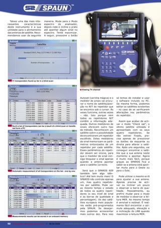 Talvez uma das mais inte-             maneira. Mude para o Modo
ressantes      características          espectro    do    analisador,
deste instrumento é a sua               depois rode e incline o prato
utilidade para o alinhamento            até apanhar algum sinal no
das antenas de satélite. Reco-          espectro. Tente maximizar.
mendamos usar da seguinte               A seguir, pressione o botão




     11 transponders found so far in a blind scan



                                                                               ■ Viewing TV channel


                                                                               Autoset (varinha mágica) e o     só temos de instalar e usar
                                                                               medidor de sinais vai procu-     o software incluído no PC.
                                                                               rar o nome do satélite/posi-     Da mesma forma, podemos
                                                                               ção no NIT do repetidor que      editar os satélites existentes
                                                                               se encontra sob o cursor. Às     - no caso de se verificarem
                                                                               vezes funciona, outras vezes     alterações nos parâmetros
                                                                               - não. Isto porque nem           do repetidor.
                                                                               todos os repetidores NIT
                                                                               contêm a informação ade-            Assim que acabar de acti-
                                                                               quada. Outros medidores de       var o modo “Check sat”, o
     Such a list of transponders can be a result of a blind scan or transfe-
                                                                               sinais oferecem outro tipo       último satélite utilizado é
     red form a PC
                                                                               de método. Reconhecem um         apresentado com os seus
                                                                               satélite sobre a possibilidade   quatro     repetidores.   Se
                                                                               de encontrarem um repetidor      não estiver fixado, pre-
                                                                               escolhido. Estes medidores       cisa apenas de pressionar
                                                                               de sinal memorizam os parâ-      os botões da esquerda ou
                                                                               metros sintonizados de um        direita para alterar o saté-
                                                                               repetidor por cada satélite.     lite. Após uns segundos, vai
                                                                               Esses parâmetros do repeti-      conseguir encontrar o saté-
                                                                               dor devem ser únicos, para       lite que a sua antena neste
                                                                               que o medidor de sinal con-      momento a apontar. Agora
                                                                               siga bloquear o sinal apenas     é muito mais fácil, porque
                                                                               quando a antena apontar          graças ao SPAROS fica a
                                                                               para o satélite correcto.        saber se a antena está apon-
                                                                                                                tar muito para o Oeste ou
     Automatic measurement of all transponders on the list - one by one           Será que o SPAROS 609         para o Este.
                                                                               também tem algo idên-
                                                                               tico? Até tem muito mais! O         Pode utilizar o mesmo ecrã
                                                                               SPAROS não controla apenas       para ajustar a sua antena.
                                                                               um, mas quatro repetido-         Apenas precisa de acti-
                                                                               res por satélite. Pode ver       var ou inclinar um pouco
                                                                               ao mesmo tempo o estado          e observar a barra de qua-
                                                                               de todos os quatro repeti-       lidade. Pessoalmente, eu
                                                                               dores (o seu nível de sinal      prefiro mudar para o modo
                                                                               e as barras de qualidade e       de medidor e observar a lei-
                                                                               percentagem). Os dez saté-       tura MER. Ao mesmo tempo
                                                                               lites europeus mais popula-      é sensível e estável. É real-
                                                                               res estão pré-programados        mente fácil encontrar o azi-
                                                                               pela SPAUN. Se desejar-          mute adequado, elevação e
                                                                               mos podemos acrescentar          a inclinação do LNB quando
                                                                               mais outros dez. Para isso       maximizar a leitura MER.
     Measurements results can be stored in an onboard memory


52 TELE-satellite — Broadband & Fiber-Optic — 08-09/2009 — www.TELE-satellite.com
 