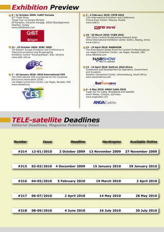 Exhibition Preview
6 - 11 October 2009: CeBIT Eurasia                                2 - 4 February 2010: CSTB 2010
ICT Trade Show                                                    12th International Exhibition and Conference
Tüyap Fuar ve Kongre Merkezi                                      Crocus Expo Center, Moscow, Russia
E5 Karayolu, Gürpınar Kavşağı, 34522 Büyükçekmece                 www.cstb.ru
İstanbul, Turkey
www.cebitbilisim.com


                                                                  23 - 25 March 2010: CCBN 2010
                                                                  18th China Content Broadcasting Network Expo
                                                                  China International Exhibition Center (CIEC), Beijing, China
                                                                  www.ccbn.tv

21 - 23 October 2009: EEBC 2009                                   12 - 15 April 2010: NABSHOW
7th Eastern Europe Exhibition and Conference in                   The Must-Attend Global Event for Content ProfessionalsLas
Telecommunications and Broadcasting                               Las Vegas Convention Center, Las Vegas, Nevada, USA
Exhibition Centre “KyivExpoPlaza”, Kiev, Ukraine                  www.nabshow.com
www.eebc.net.ua



                                                                  13 - 14 April 2010: SatCom 2010 Africa
                                                                  Investment and Development for Operators, Government
                                                                  and Investors
7 - 10 January 2010: 2010 International CES                       Sandton Convention Center, Johannesburg, South Africa
The International CES is produced by the Consumer                 www.satcomafrica.com
Electronics Association (CEA)
Las Vegas Convention Center, Las Vegas, Nevada, USA
www.cesweb.org

                                                                  4 - 6 May 2010: ANGA Cable 2010
                                                                  Trade Fair for Cable, Broadband and Satellite
                                                                  Koeln Messe, Cologne, Germany
                                                                  www.angacable.com




TELE-satellite Deadlines
Editorial Deadlines, Magazine Publishing Dates



 Number                     Issue                     Deadline                   Hardcopies                Available Online


     #214         12-01/2010               2 October 2009           13 November 2009                  27 November 2009



     #215         02-03/2010            4 December 2009                 15 January 2010                   29 January 2010



     #216         04-05/2010             5 February 2010                   19 March 2010                          2 April 2010



     #217         06-07/2010                       2 April 2010               14 May 2010                         28 May 2010



     #218         08-09/2010                       4 June 2010                16 July 2010                        30 July 2010
 
