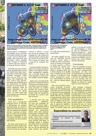 ■ Raio de acção do uplink na banda Ka para o sistema Tooway no Hotbird          ■ O raio de acção de downlink
13° este. Os sistemas Tooway precisam de ser instalados dentro de um            na banda Ka para o sistema             satélite e transponder podem
destes quatro raios de acção para ser possível efectuar o uplink para o         Tooway no HOTBIRD a 13°
satélite HOTBIRD.                                                               este.                                  ser descarregados a partir
                                                                                                                       do site da HORIZON´s em
transportadora e estabelecer           Viramos a antena e vimos                 car onde está exactamente a
                                                                                                                       www.horizonghe.com. Estes
uma ligação como o Provider            que já não era possível uma              transmissão.
                                                                                                                       dados é evidente que também
(fornecedor) da Internet, após         recepção de 5 dB. Apenas foi                                                    incluem serviços adicionais de
o qual o serviço Internet-via-         possível ajustar a antena para             Os quatro botões do con-
                                                                                                                       Internet-via-Satélite, que fun-
Satélite está autorizado pelo          um máximo de 6,3 dB. O HD-               trolo do HORIZON HD-TC8
                                                                                                                       cionam com outras frequên-
fornecedor (neste exemplo              TC8 é capaz de indicar qual              fornecem acesso lógico e
                                                                                                                       cias de transponder.
temos Tooway) e, finalmente            a reserva de recepção que                simples do menu. Para deter-
o cliente final tem acesso a           temos.                                   minar os limites do horizonte
serviços de Internet e Email.                                                   na parte superior e inferior              Conclusão
                                         Ficamos também impressio-              de banda Ka, apenas pre-                 Para um instalador de ante-
  No nosso caso foi um trans-          nados com a longa duração da             cisa de premir um simples              nas de satélites que pretende
ponder de polarização vertical         bateria recarregável incorpo-            botão e consegue saber que             ter os seus equipamentos
nos 19,630 GHz. Essa inscri-           rada: conseguimos trabalhar              o limite inferior é de 18,850          actualizados, vai ficar com
ção é feita no HD-TC8 e o local        com o HD-TC8 durante seis                GHz a 20,050 GHz de limite             um equipamento que não fica
oscillator frequency (LOF)             horas seguidas e nunca mos-              superior. É fantástico: final-         obsoleto muito rapidamente,
para nós foi 1378. As res-             trou qualquer sinal de fadiga.           mente conseguimos encon-               o HD-TC8 do HORIZON será
tantes três frequências são                                                     trar transmissões na banda             uma boa escolha, uma vez
1471, 1178 e 1271; pré-pro-              Assim que a principal tarefa           Ka - tudo em apenas alguns             que os serviços Internet-via-
gramadas pelo HORIZON para             de alinhar a antena ao sistema           minutos.                               Satélite na banda Ka estão
um alinhamento do sistema              Tooway ficou concluída, quise-                                                  cada vez mais conhecidos.
Tooway em outros locais. Os                                                       Mas o que acontece com a
                                       mos saber o que mais poderí-
quatro footprints (raios de                                                     nossa conhecida Ku-band?                 Para conseguir configurar
                                       amos encontrar no medidor
acção) sobrepõem uns aos                                                        Pode o HD-TC8 trabalhar para           adequadamente um sistema
                                       HD-TC8. Em primeiro lugar,
outros apenas em alguns                                                         isso? Claro que sim! O HD-TC8          de recebepção/transmitição,
                                       queria saber se ele consegue
locais, na maior parte dos                                                      é realmente uma actualização           um bom analizador de sinais
                                       receber todas as frequências
casos apenas um transponder                                                     do famoso modelo HORIZON               é fundamental. O HD-TC8 per-
                                       da banda Ka e como é que
pode ser activado.                                                              HDSM USB Plus. Este modelo             mite-lhe fazer as duas coisas:
                                       isso funciona?
                                                                                é muito parecido. Assim como           pode usar para alinhar um sis-
  Uso quotidiano                         O HD-TC8 vem com uma
                                                                                o USB Plus, o HD-TC8 também
                                                                                pode ser ligado num PC atra-
                                                                                                                       tema normal de banda Ku e,
                                                                                                                       ao mesmo tempo pode perfei-
  Assim que o transponder              característica    fantástica:
                                                                                vés da interface USB, para             tamente ajustar um sistema
adequado entra no HD-TC8,              um visor com analisador de
                                                                                que os dados por satélite e            da banda Ka com um trans-
o alinhamento da recebep-              espectro! Em poucos segun-
                                                                                transponder possam ser edi-            missor uplink. É realmente um
ção/transmição da antena é             dos o visor apresenta toda a
                                                                                tados. Os últimos dados por            dois (analisadores) em um!
tratado da mesma forma que             faixa de frequência tornando
com um sistema de recepção
normal: o azimute e a eleva-
                                       possível    ver instantanea-
                                       mente onde está qualquer
                                                                                        Especialista no assunto
ção da antena são ajustados            transmissão. O espectro pode
                                       ser definido de modo muito
                                                                                    +
até que o mostrador do HD-                                                          Utilização optimizada para recepção de banda Ka
TC8 indica “|FOUND|”. O nível          amplo (1200 MHz) através
                                                                                    Analisador      de   espectro     de    medição
e qualidade de sinal também            de cinco passos para o modo
                                                                                  instantânea
são exibidos.                          muito estreito (120 MHz). A
                                                                                    Bateria de extrema longa duração
                                       definição ampla é utilizada                                                                            Ron Eberson
   No nosso caso ficamos nos           para determinar se realmente
                                                                                    -                                                         TELE-satellite
                                                                                                                                                Test Center
limites do raio de acção, está-        existe alguma transmissão,                   O Display é difícil ver contra a luz brilhante
                                                                                                                                               Netherlands

vamos apenas a cerca de 1 dB           por sua vez as definições do               do sol
acima do limiar de recepção.           modo estreito vão identifi-


                                                                          www.TELE-satellite.com — 10-1
                                                                                                      1/2009 — TELE-satellite — Broadband & Fiber-Optic    27
 
