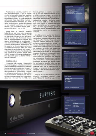 Pero basta de nostalgia, nosotros vivi-           hacerlo, primero se necesita una memo-
mos ahora en el siglo 21. No es simple-             ria de USB que debe formatearse en FAT
mente la televisión digital por satélite,           o FAT32, antes de transferir el archivo de
sino que también HDTV ha hecho su                   la imagen a él. Luego el siguiente paso es
entrada a su manera en todas las partes             renombrar el archivo de la imagen a usb_
del mundo. Hay disponibles muchos y                 update.img, y quitar “ de forma segura
muchos receptores diferentes, qué enca-             “ la memoria USB de su PC, detenién-
jarían perfectamente en las necesidades             dolo como indique su Sistema Operativo.
de casi cualquier usuario con su ﬁrmware            Ahora enchúfelo en su receptor IPBox
original. ¿Así que tiene sentido para “             HD, y durante algún tiempo guarde el
pensar alternativo “ hoy en día?                    telemando guarde, ahora todos los pasos
                                                    necesitan ser hechos con los botones en
   Sobre todo si nosotros estamos                   el frontal.
hablando de los poderosos receptores
basados en Linux PVR HD. ABCom, uno de                Simultáneamente pulse los botones
los líderes del mercado en este segmento,           de “Reposo” y “ OK “ para re-arrancar
podría alcanzar tal ﬂexibilidad incluso             su receptor, entonces mantenga el botón
con la microprogramación original que               de “Reposo” y “ Arriba “ durante unos
apenas le faltaba algo de ser deseado. Y            segundo, soltando el botón de “ Reposo “
una vez mas aprendimos que ABCom por                primero, y luego el botón de “ Arriba “. En
si mismo está poniendo a disposición de             el visor delantero debe ahora leer clara-
los usuarios un ﬁrmware alternativo para            mente ahora “USB Upgrade “, y si el recep-
su familia de receptores IPBox HD, por lo           tor encuentra el archivo usb_update.img
que nosotros decidimos dar una mirada y             la memoria USB y ningún archivo extra
averiguar porque lo hizo. Nosotros decidi-          dejado allí por el usuario, el proceso debe
mos continuar las pruebas del AB IPBox              empezar. En algunos casos podría decir
910HD, aunque, el Enigma1 está ya tam-              “ ER 10 “, nada está equivocado, a veces
bién disponible para los 91HD, 900HD y
                                                    podría pasar con versiones más antiguas
9000HD también.
                                                    de bootloaders. Simplemente pruébelo
                                                    unas veces más, y pronto se tenga hecho
  Instalación                                       el trabajo. Actualizar por aquí el recep-
   La manera más cómoda y fácil podría              tor es bastante sencillo, sólo hay que
ser sin embargo una actualización En línea          estar seguro que la alimentación no será
que normalmente nos permitiría transmi-             apagada hasta que el nuevo archivo de
tir directamente la imagen del ﬁrmware a            imagen se almacene en la memoria del
la memoria del receptor desde Internet,             receptor y en el visor delantero diga “
pero nosotros no encontramos Enigma1                Hecho (Done) “.
en la lista de actualizaciones disponibles.
Así que nosotros teníamos que descar-                 Después de una actualización, se verá
garnos la imagen desde http://download.             primero “ Arrancando (Booting) “, des-
abcom.sk y transferirla vía USB. Para               pués “ Cargando (Loading) “, y entonces




38 TELE-satellite — Broadband & Fiber-Optic — 10-1
                                                 1/2009 — www.TELE-satellite.com
 