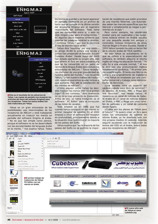 los textos se guardan y se hacen aparecer    tación de receptores que estén provistos
                                                    en pantalla realmente en un archivo de       de una interfaz Ethernet. Las Autorida-
                                                    texto que se compila en la última versión    des saben las marcas especíﬁcas que los
                                                    del programa Enigma por el ingeniero         fabrican y simplemente se niegan a per-
                                                    responsable del software. Todo tiene         mitirlos en el país “.
                                                    que ser compatible entre sí, y esto no          Pero como siempre, los obstáculos
                                                    deja ningún lugar para el compromiso. “      existen para ser superados y los recep-
                                                    En algunos casos nosotros tenemos que        tores todavía entran en Arabia Saudita
                                                    insertar las palabras carácter a carácter,   en una pequeña escala con amigos y
                                                    “ continúa Yahya, “ por que la escritura     conocidos. Incluso receptores de otras
                                                    árabe se escribe hacia atrás “.              marcas llegan a Arabia Saudita. Desde el
                                                       Yahya dice ‘nosotros’ por una razón -     2003 Yahya también ha sido un lector ﬁel
                                                    su amigo Al-Alil le presta una ayuda y       de la edición árabe de TELE-satélite.
                                                    juntos han preparado el llamado ‘Equipo         No sólo Yahya es autodidacto en lo
                                                    Cubebox Árabe’. Desde mayo del 2009          que se reﬁere a la especialización del
                                                    han estado operando su propio sitio web      software, él también adquirió el idioma
                                                    que ofrece el foro en www.cubebox.org        inglés sin ninguna educación formal. “ Yo
                                                    que se ha convertido en un patio de          sólo fui a una escuela normal, “ él nos
                                                    recreo de la lengua Árabe para incluso los   lo dice con una pronunciación inglesa
                                                    entusiastas de ABCom. “ Estos recepto-       notablemente auténtica. “ Mi primer jefe
                                                    res disfrutan de una gran popularidad en     me enseñó inglés. Él tenía una fábrica de
                                                    nuestra parte del mundo, “ nos recuerda      vidrio y era originalmente de Inglaterra
                                                    Yahya, “ y con nuestro trabajo de traduc-    “. Hoy Yahya es empleado por una com-
                                                    ción nosotros queremos ayudar incluso a      pañía comercial y trabaja como Adminis-
                                                    que aumente más allá la satisfacción de      trador de Servicios.
                                                    los clientes de ABCom”.                         ¿Qué canales mira un experto del
                                                       ¿Cómo alguien como Yahya ha deci-         satélite cuándo está libre de servicio? “
                                                    dido traducir los menús OSD en el primer     Al Jazeera, Al Arabic, MBC y Moga son
                                                    lugar? Él nos contesta “ éste realmente      mis favoritos”, nos revela Yahya. Al
■ Éste es el resultado de los esfuerzos de          no es mi primer proyecto de traducción.      Jazeera es un canal de noticias de Qatar,
Yahya: Las copias de pantalla nos muestran los
artículos del menú del software Enigma2 para        Antes de eso, yo había traducido ya el       Al Arabic es un canal de noticias basado
los receptores. Todos los textos árabes han         software ‘ PC Editor’ para la corrección     en Dubai, y MBC y Moga son unos cana-
sido traducidos por Yahya.                          de las listas de canales.                    les de películas y un canal de comedia
  Yahya es un gran entusiasta de las                   Todo empezó ya en 1996 que fue            desde Egipto.
posibilidades casi interminables de los             cuando Yahya consiguió en sus manos su          ¿Cuáles son los planes de Yahya para
receptores de ABCom y está trabajando               primer receptor de satélite. En el 2002      el futuro? “ Yo quiero crear un foro para
actualmente en traducir los menús en                empezó a mirar el software del receptor      todos los entusiastas de satélite en
pantalla del software Enigma al árabe.              en profundidad, principalmente debido a      idioma Árabe, yo he diseñado solo con
“ No es que tan simple como parece,                 la situación muy restrictiva en la mayoría   mis propios medios mi website. Además
porque el software no se ha desarrollado            de los países del Golfo.                     seguiré ayudando con la traducción de
con las peculiaridades del lenguaje árabe              Yahya explica que “en la mayoría de los   textos del OSD en el árabe, sobre todos
en la mente, “ nos explica Yahya. Todos             países del Golfo no se permite la impor-     para los receptores de ABCom”.




                  ■ El primer trabajo de
                  traducción de Yahya:
                  PC Editor con los
                  menús en árabe.




                                                                                                                     ■ El nuevo sitio web
                                                                                                                     de Yahya en www.
                                                                                                                     cubebox.org


46 TELE-satellite — Broadband & Fiber-Optic — 10-1
                                                 1/2009 — www.TELE-satellite.com
 