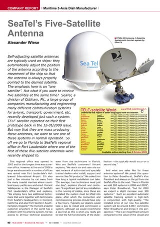COMPANY REPORT                        Maritime 3-Axis Dish Manufacturer




SeaTel’s Five-Satellite
Antenna                                                                                                                ■ DTV04 HD Antenna, 5-Satellite
                                                                                                                        System with the dish system by
Alexander Wiese                                                                                                         DirecTV




Self-adjusting satellite antennas
are typically used on ships: they
automatically adjust the position
of the antenna according to the
movement of the ship so that
the antenna is always properly
pointed to the desired satellite.
The emphasis here is on “one
satellite”. But what if you want to receive
ﬁve satellites at the same time? SeaTel, a
division of Cobham, Plc, a large group of
companies manufacturing and engineering
many different communication systems
                                                                                   TELE-satelliteother languageswww.TELE-satellite.com/...
                                                                                                           World from the Internet:
for avionic, transport, government, etc,                                           Download this report in
                                                                                   Arabic       ‫ﺍﻟﻌﺮﺑﻴﺔ‬           www.TELE-satellite.com/TELE-satellite-0911/ara/seatel.pdf
recently developed just such a system.                                             Indonesian
                                                                                   Bulgarian
                                                                                                Indonesia
                                                                                                Български
                                                                                                                  www.TELE-satellite.com/TELE-satellite-0911/bid/seatel.pdf
                                                                                                                  www.TELE-satellite.com/TELE-satellite-0911/bul/seatel.pdf
TELE-satellite reported on their ﬁrst                                              Czech
                                                                                   German
                                                                                                Česky
                                                                                                Deutsch
                                                                                                                  www.TELE-satellite.com/TELE-satellite-0911/ces/seatel.pdf
                                                                                                                  www.TELE-satellite.com/TELE-satellite-0911/deu/seatel.pdf
                                                                                   English      English           www.TELE-satellite.com/TELE-satellite-0911/eng/seatel.pdf
prototype back in the 12-01/2009 issue.                                            Spanish
                                                                                   Farsi
                                                                                                Español
                                                                                                ‫ﻓﺎﺭﺳﻲ‬
                                                                                                                  www.TELE-satellite.com/TELE-satellite-0911/esp/seatel.pdf
                                                                                                                  www.TELE-satellite.com/TELE-satellite-0911/far/seatel.pdf
But now that they are mass producing                                               French
                                                                                   Greek
                                                                                                Français
                                                                                                Ελληνικά
                                                                                                                  www.TELE-satellite.com/TELE-satellite-0911/fra/seatel.pdf
                                                                                                                  www.TELE-satellite.com/TELE-satellite-0911/hel/seatel.pdf
                                                                                   Croatian     Hrvatski          www.TELE-satellite.com/TELE-satellite-0911/hrv/seatel.pdf
these antennas, we want to see one of                                              Italian
                                                                                   Hungarian
                                                                                                Italiano
                                                                                                Magyar
                                                                                                                  www.TELE-satellite.com/TELE-satellite-0911/ita/seatel.pdf
                                                                                                                  www.TELE-satellite.com/TELE-satellite-0911/mag/seatel.pdf
these systems in normal operation. So                                              Mandarin
                                                                                   Dutch
                                                                                                中文
                                                                                                Nederlands
                                                                                                                  www.TELE-satellite.com/TELE-satellite-0911/man/seatel.pdf
                                                                                                                  www.TELE-satellite.com/TELE-satellite-0911/ned/seatel.pdf
                                                                                   Polish       Polski            www.TELE-satellite.com/TELE-satellite-0911/pol/seatel.pdf
off we go to Florida to SeaTel’s regional                                          Portuguese
                                                                                   Romanian
                                                                                                Português
                                                                                                Românesc
                                                                                                                  www.TELE-satellite.com/TELE-satellite-0911/por/seatel.pdf
                                                                                                                  www.TELE-satellite.com/TELE-satellite-0911/rom/seatel.pdf
ofﬁce in Fort Lauderdale where one of the                                          Russian
                                                                                   Swedish
                                                                                                Русский
                                                                                                Svenska
                                                                                                                  www.TELE-satellite.com/TELE-satellite-0911/rus/seatel.pdf
                                                                                                                  www.TELE-satellite.com/TELE-satellite-0911/sve/seatel.pdf
                                                                                   Turkish      Türkçe            www.TELE-satellite.com/TELE-satellite-0911/tur/seatel.pdf
ﬁrst of these ﬁve-satellite antennas were                                                                 Available online starting from 2 October 2009
recently shipped to.
  This regional ofﬁce was opened in                 even from the technicians in Florida.                  lisation - this typically would occur on a
2002 and for the longest time was a one-            Who are SeaTel’s customers? Vincent                    second day.”
man ofﬁce. However at the end of 2008 a             explains, “We reach our end users via our
large warehouse with a number of ofﬁces             vast network of authorized and specially                  And what are sales like for these
was rented near Fort Lauderdale’s Hol-              trained dealers who install, support and               antenna systems? We posed this ques-
lywood International Airport. It’s also             service Sea Tel products.” We asked him                tion to Peter Broadhurst, SeaTel’s Vice
just a few minutes by car away from                 how long a typical installation can take.              President and always on the go from one
the many coastal marinas where count-               “On average, two technicians need just                 SeaTel ofﬁce to the next. “Here in Florida
less luxury yachts are anchored. Vincent            one day”, explains Vincent and contin-                 we sold 300 systems in 2008 and 2009”,
Valldeperas is the Manager of SeaTel’s              ues: “A signiﬁcant part of any installation            says Peter Broadhurst, “but for 2010
Fort Lauderdale’s ofﬁce and explains,               is the running of cables, once these are               we expect a slight increase over 300
“We employ here two additional techni-              installed the system must be lifted into               systems.” Such an excellent automatic
cians that work together with technicians           place, after which the connection and                  satellite tracking system is high-tech
from SeaTel’s headquarters in Concord,              commissioning process should take only                 in conjunction with high-quality. “The
California and also from SeaTel in South-           a few hours. Typically our dealers would               installed price of our new ﬁve-satellite
hampton, England.” The moment a SeaTel              take a day to install and commission a                 system will be around $35K”, comments
customer anywhere in the world has a                system, although we would recommend                    Peter Broadhurst and brings it into per-
problem with his antenna system, he has             a sea trial as this is when you really get             spective: “This is an insigniﬁcant amount
access to 24-hour technical assistance              to test the full functionality of the stabi-           compared to the value of the vessel and


82 TELE-satellite — Broadband & Fiber-Optic — 10-1
                                                 1/2009 — www.TELE-satellite.com
 