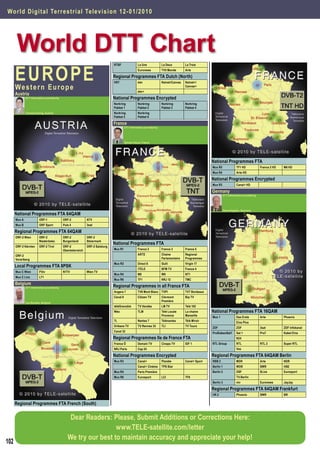 Wor l d D i g i t a l Te r r e strial Television 12-01/ 2010




       World DTT Chart
      E U RO PE
                                                                              RTBF                 La Une             La Deux         La Trois
                                                                                                   Euronews           TV5 Monde       Arte

                                                                              Regional Programmes FTA Dutch (North)
                                                                              VRT                  één                Ketnet/Canvas   Ketnet+/
      We s t e r n E u r o p e                                                                     één+
                                                                                                                                      Canvas+

      Austria
              DTT Information provided by                                     National Programmes Encrypted
                                                                              Norkring             Norkring           Norkring        Norkring
                                                                              Pakket 1             Pakket 2           Pakket 3        Pakket 4
              Thomas Haring, Austria                                          Norkring             Norkring
                                                                              Pakket 5             Pakket 6

                                                                              France
                                                                                        DTT Information provided by




                                                                                        Sylvain Oscul, France




                                                                                                                                                     National Programmes FTA
                                                                                                                                                     Mux R5               TF1 HD              France 2 HD   M6 HD
                                                                                                                                                     Mux R4               Arte HD

                                                                                                                                                     National Programmes Encrypted
                                                                                                                                                     Mux R3               Canal+ HD

                                                                                                                                                     Germany
                                                                                                                                                                DTT Information provided by




                                                                                                                                                                Heinz Koppitz, Germany
      National Programmes FTA 64QAM
      Mux A             ORF-1               ORF-2            ATV
      Mux B             ORF Sport           Puls 4           3sat

      Regional Programmes FTA 64QAM
      ORF-2 Wien        ORF-2               ORF-2            ORF-2
                        Niederöster.        Burgenland       Steiermark
                                                                              National Programmes FTA
      ORF-2 Kärnten     ORF-2 Tirol         ORF-2            ORF-2 Salzburg
                                            Oberösterreich                    Mux R1               France 2           France 3        France 5

      ORF-2                                                                                        ARTE               Chaine          Regional
      Vorarlberg                                                                                                      Parlamentaire   Programmes
                                                                              Mux R2               Direct 8           Gulli           Virgin 17
      Local Programmes FTA 8PSK
                                                                                                   iTELE              BFM TV          France 4
      Mux C Wien        P3tv                N1TV             Wien TV
                                                                              Mux R4               M6                 W9              NT1
      Mux C Linz        LT1
                                                                              Mux R6               TF1                NRJ 12          TMC
      Belgium                                                                 Regional Programmes in all France FTA
              DTT Information provided by
                                                                              Angers 7             TV8 Mont Blanc TVPI                TV7 Bordeaux
                                                                              Canal 8              Citizen TV         Clermont        Bip TV
                                                                                                                      Première
              Leo Stouten, Belgium
                                                                              téléGrenoble         TV Vendée          LM TV           Télé 102
                                                                              Wéo                  TLM                Télé Locale     La chaine      National Programmes FTA 16QAM
                                                                                                                      Provence        Marseille
                                                                                                                                                     Mux 1                Das Erste           Arte          Phoenix
                                                                              7L                   Nantes 7           Télénantes      Télé Miroir
                                                                                                                                                                          Eins Plus
                                                                              Orléans TV           TV Rennes 35       TLI             TV Tours
                                                                                                                                                     ZDF                  ZDF                 3sat          ZDF Infokanal
                                                                              Canal 32
                                                                                                                                                     ProSiebenSat1        Sat 1               Pro7          Kabel Eins
                                                                              Regional Programmes Ile de France FTA                                                       N24
                                                                              France Ô             Demain TV          Cinaps TV       IDF 1          RTL Group            RTL                 RTL 2         Super RTL
                                                                              NRJ Paris            Cap 24                                                                 Vox

                                                                              National Programmes Encrypted                                          Regional Programmes FTA 64QAM Berlin
                                                                              Mux R3               Canal+             Planète         Canal+ Sport   RBB 2                MDR                 Arte          NDR
                                                                                                   Canal+ Cinéma      TPS Star                       Berlin 1             WDR                 SWR           HSE
                                                                              Mux R4               Paris Première                                    Berlin 2             DSF                 9Live         Eurosport
                                                                              Mux R6               Eurosport          LCI             TF6                                 TV.Berlin
                                                                                                                                                     Berlin 3             ntv                 Euronews      JayJay

                                                                                                                                                     Regional Programmes FTA 64QAM Frankfurt
                                                                                                                                                     HR 2                 Phoenix             SWR           BR

      Regional Programmes FTA French (South)


                                                Dear Readers: Please, Submit Additions or Corrections Here:
                                                                www.TELE-satellite.com/letter
                                               We try our best to maintain accuracy and appreciate your help!
102
 