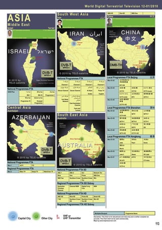 World Digital Terrestrial Television 1 2 - 0 1 / 2 0 1 0



AS I A
                                                                                   S o u t h We s t A s i a                                                        NBN HD

                                                                                                                                                                   China
                                                                                                                                                                                     One HD             SBS One

                                                                                                                                                                                                                                    中文
                                                                                   Iran                                                                 ‫اﻳﺮان‬             DTT Information provided by
                                                                                           DTT Information provided by


Middle East                                                                                                                                                               Luo Shigang, China     地面数字电视信息由中国的罗世刚先生提供
Israel                                                               ‫ישראל‬                 Masood Baziar, Iran
        DTT Information provided by                          ‫המידע נמסר על ידי‬




        Benjamin Ganor, Israel                               ‫בנימין גנור - ישראל‬




                                                                                   National Programmes FTA                                                         Local Programmes FTA Beijing                                     北京
                                                                                                                                                                   Mux Ch 22         北京电视台记
                                                                                            1 ‫ﺷﺒﮑﻪ‬               2 ‫ﺷﺒﮑﻪ‬           3 ‫ﺷﺒﮑﻪ‬              4 ‫ﺷﺒﮑﻪ‬                         录高清频道
                                                                                          Channel 1         Channel 2           Channel 3           Channel 4                        BTV HD
                                                                                       ‫ﺷﺒﮑﻪ ﺗﻬﺮان‬           ‫ﺷﺒﮑﻪ ﻗﺮآن‬                ‫اﻟﻌﺎﻟﻢ‬      ‫ﭘﺮس ﺗﯽ وی‬         Mux Ch 45         央视1套               央视2套             CCTV-音乐
National Programmes FTA
                                                                                   Tehran Channel     Qoran Channel               Al Alam           Press TV                         CCTV1              CCTV2            CCTV-music
IDAN Plus                    1 ‫ערוץ‬               33 ‫ערוץ‬               2 ‫ערוץ‬
                                                                                                                                   Arabic            English                         CCTV-少儿            北京电视台            教育频道1套
                                 IBA 1              IBA 33       Programme 2
                                                                                          ‫ﺷﺒﮑﻪ ﺧﺒﺮ‬      ‫ﺷﺒﮑﻪ اﺳﺘﺎﻧﯽ‬
                           10 ‫ערוץ‬             ‫ערוץ הכנסת‬                                                                                                                            CCTV-child         BTV              CETV-1
                                                                                                           ‫آذرﺑﺎﯾﺠﺎن‬
                                                                                          Iran News           ‫ﺷﺮﻗﯽ‬                                                 Mux Ch 46         央视1套高清
                    Programme 10                  Knesset                                   Network                                                                                  频道
                                               Programme                                              East Azerbaijan
                                                                                                             Channel                                                                 CCTV1-HD

Central Asia                                                                                                  Farsi and                                            Local Programmes FTA Shenzhen                                    深圳
Azerbaijan                                                                                                     Turkish                                             Mux Ch 32         央视高清综合             深圳卫视             公共频道
                                                                                                                                                                                     频道
                                                                                   South East Asia                                                                                   CCTV-HD
                                                                                                                                                                                                        SZTV             SZTV-7

                                                                                   Australia                                                                       Mux Ch 50         都市频道               电视剧频道            央视1台
                                                                                                                                                                                     SZTV-1             SZTV-2           CCTV-1
                                                                                                                                                                                     央视4台               广东卫视             珠江频道
                                                                                                                                                                                     CCTV-4             GDTV             GD
                                                                                                                                                                   Mux Ch 60         深视高清               央视1高清
                                                                                                                                                                                     SZTV-HD            CCTV1-HD

                                                                                                                                                                   Local Programmes FTA Hongkong                                    香港
                                                                                                                                                                   Mux Ch 30         翡翠台                明珠台              本港台
                                                                                                                                                                                     Jade               Pearl            Home
                                                                                                                                                                                     国际台
                                                                                                                                                                                     World
                                                                                                                                                                   Mux Ch 35         翡翠2台               互动新闻台            高清翡翠台
                                                                                                                                                                                     Jade 2             iNews            HD Jade
                                                                                                                                                                   Mux Ch 37         aTV 高清频道           aTV13            中天亚洲台
                                                                                                                                                                                     HD aTV                              CTI-Asia
National Programmes FTA                                                                                                                                                              央视4套
Mux 1              AzTV                  ITV
                                                                                                                                                                                     CCTV-4
Regional Programmes FTA                                                            National Programmes FTA SD
Mux 2              Baku TV               Ganja TV             Nakchivan TV
                                                                                   ABC 1              ABC 2               Go!                 Network Ten
                                                                                   Nine               One                 Prima               SBS One
                                                                                   SBS Two            Southern Cross Southern Cross Win
                                                                                                                     Ten

                                                                                   Regional Programmes FTA SD Sidney
                                                                                   Australian         Channel NSW         Digital Forty       NBN
                                                                                   Christian                              Four
                                                                                   Channel

                                                                                   National Programmes FTA HD
                                                                                   ABC HD             Nine HD             Prime HD            Seven HD
                                                                                   7 HD               Southern Cross Southern Cross Win HD
                                                                                                      HD             Ten HD

                                                                                   Regional Programmes FTA HD Sidney


                                                                                                                                               Multiplex Bouquet                               Programme Name
                                                                                            VHF or                                            Disclaimer: This Chart is for educational overview only and is neither complete nor
                Capital City                            Other City                          UHF Transmitter                                   accurate. This Chart shall not be used commercially.
                                                                                                                                              Maps by www.mapresources.com

                                                                                                                                                                                                                                         113
 