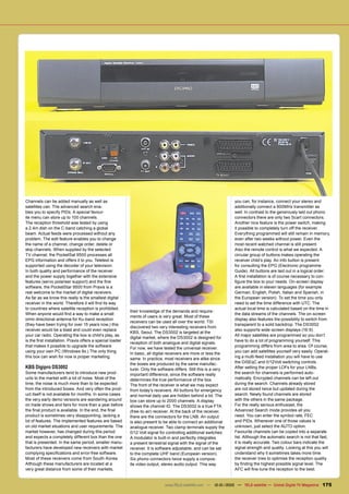Channels can be added manually as well as                                                                           you can, for instance, connect your stereo and
satellites can. The advanced search ena-                                                                            additionally connect a 900MHz transmitter as
bles you to specify PIDs. A special favour-                                                                         well. In contrast to the generously laid out phono
ite menu can store up to 100 channels.                                                                              connectors there are only two Scart connectors.
The reception threshold was tested by using                                                                         Another nice feature is the power switch, making
a 2.4m dish on the C-band catching a global                                                                         it possible to completely turn off the receiver.
beam. Actual feeds were processed without any                                                                       Everything programmed will still remain in memory,
problem. The edit feature enables you to change                                                                     even after two weeks without power. Even the
the name of a channel, change order, delete or                                                                      most recent watched channel is still present.
skip channels. When supplied by the selected                                                                        Also the remote control is what we expected. A
TV channel, the PocketSat 9500 processes all                                                                        circular group of buttons makes operating the
EPG information and offers it to you. Teletext is                                                                   receiver child’s play. An info button is present
supported using the decoder of your television.                                                                     for consulting the EPG (Electronic programme
In both quality and performance of the receiver                                                                     Guide). All buttons are laid out in a logical order.
and the power supply together with the extensive                                                                    A ﬁrst installation is of course necessary to con-
features (servo polariser support) and the ﬁne                                                                      ﬁgure the box to your needs. On-screen display
software, the PocketStar 9500 from Praxis is a                                                                      are available in eleven languages (for example
real welcome to the market of digital receivers.                                                                    German, English, Polish, Italian and Spanish, in
As far as we know this really is the smallest digital                                                               the European version). To set the time you only
receiver in the world. Therefore it will ﬁnd its way                                                                need to set the time difference with UTC. The
to countries where satellite reception is prohibited.                                                               actual local time is calculated based on the time in
                                                           their knowledge of the demands and require-
When anyone would ﬁnd a way to make a small                                                                         the data streams of the channels. The on-screen
                                                           ments of users is very great. Most of these
omni directional antenna for Ku-band reception                                                                      display also features the possibility to switch from
                                                           receivers can be used all over the world. TSI
(they have been trying for over 15 years now,) this                                                                 transparent to a solid backdrop. The DS3002
                                                           discovered two very interesting receivers from
receiver would be a blast and could even replace                                                                    also supports wide-screen displays (16:9).
                                                           KBS, Seoul. The DS3002 is targeted at the
your car radio. Operating the box is child’s play, as                                                               All major satellites are programmed so you don’t
                                                           digital market, where the DS3002 is designed for
is the ﬁrst installation. Praxis offers a special loader                                                            have to do a lot of programming yourself. This
                                                           reception of both analogue and digital signals.
that makes it possible to upgrade the software                                                                      programming differs from area to area. Of course,
                                                           For now, we have tested the universal receiver.
using your own PC (Windows 9x.) The only thing             In basic, all digital receivers are more or less the     you can add satellites yourself very easily. Operat-
this box can wish for now is proper marketing.             same. In practice, most receivers are alike since        ing a multi-feed installation you will have to use
                                                           the boxes are produced by the same manufac-              the DiSEqC and 0/12Volt switching controls.
KBS Digipro DS3002                                         turer. Only the software differs. Still this is a very   After setting the proper LOFs for your LNBs,
Some manufacturers tend to introduce new prod-             important difference, since the software really          the search for channels is performed auto-
ucts to the market with a lot of noise. Most of the        determines the true performance of the box.              matically. Encrypted channels can be left out
time, the noise is much more than to be expected           The front of the receiver is what we may expect          during the search. Channels already stored
from the introduced boxes. And very often the prod-        from today’s receivers. All buttons for emergency        are not stored twice but updated during the
uct itself is not available for months. In some cases      and normal daily use are hidden behind a lid. The        search. Newly found channels are stored
the very early demo versions are wandering around          box can store up to 2000 channels. A display             with the others in the same package.
on trade shows and fairs for more than a year before       shows the channel ID. The DS3002 is a true FTA           For the really serious enthusiast, the
the ﬁnal product is available. In the end, the ﬁnal        (free-to-air) receiver. At the back of the receiver,     Advanced Search mode provides all you
product is sometimes very disappointing, lacking a         there are the connectors for the LNB. An output          need. You can enter the symbol rate, FEC
lot of features. The implemented features are based        is also present to be able to connect an additional      and PIDs. Whenever one of those values is
on old market situations and user requirements. The        analogue receiver. Two clamp terminals supply the        unknown, just select the AUTO option.
market however, has changed during this period             0/12 Volt signal for controlling additional switches.    Favourite channels can be copied into a separate
and expects a completely different box than the one        A modulator is built-in and perfectly integrates         list. Although the automatic search is not that fast,
that is presented. In the same period, smaller manu-       a present terrestrial signal with the signal of the      it is really accurate. Two colour bars indicate the
facturers have developed new receivers with market         receiver. It is software adjustable, and can be set      signal strength and quality. Looking at this you will
complying speciﬁcations and error-free software.           to the complete UHF band (European version).             understand why it sometimes takes more time:
Most of these receivers come from South-Korea.             Six phono connectors twice supply a compos-              the receiver tries to optimise the reception quality
Although these manufacturers are located at a              ite video output, stereo audio output. This way          by ﬁnding the highest possible signal level. The
very great distance from some of their markets,                                                                     AFC will ﬁne-tune the reception to the best.


                                                                              www.TELE-satellite.com — 12-01/2010 — TELE-satellite — Global Digital TV Magazine     175
 
