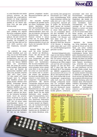 ca. einer Sekunde noch weiter     gramme eingelesen werden.          sen möchte, dem genügt eine              verschoben oder einer der
verkürzt scheinen, da das         Benutzerfreundlicher geht es       Schrittweite von 4 MHz, wer              Favoritenlisten    hinzugefügt
Standbild des ursprünglichen      nicht mehr!                        auch schmalstbandige SCPC                werden. Weiterhin besteht die
Senders so lange angezeigt                                           Feeds entdecken möchte, der              Möglichkeit, alle Kanäle mit
wird, bis der neue Sender dar-       Der    manuelle     Suchlauf    sollte eher auf 1 oder 2 MHz             einem Tastendruck zu löschen
gestellt ist. Ein kleiner opti-   ermöglicht die gezielte Suche      zurückgreifen. Generell gilt:            sowie    Kanaldaten,    Syste-
scher Trick, der aber große       auf einem Transponder. Dass        Je größer die Schrittweite,              meinstellungen und Time-
Wirkung zeigt!                    dessen     Bearbeiten     direkt   desto rascher der Suchlauf.              reinträge auf ein externes
                                  über das Suchlaufmenü mög-         Zum Thema Geschwindigkeit                Medium zu sichern und diese
  Auch die On-Screen Anzeige      lich ist, erscheint als nahezu     an dieser Stelle gleich die              Kanallistendateien     können
kann vielfältig den eigenen       selbstverständlich, wenn man       von uns ermittelten Werte:               am PC mit einem Editor bear-
Wünschen angepasst werden,        das durchdachte und logische       Auf dem HOTBIRD 13° Ost                  beitet werden, um danach
z.B. in Transparenz und Anzei-    Bedienkonzept der Nanoxx           benötigte ein automatischer              wieder in das Gerät über die
gedauer. Als sehr nützlich hat    Receiver erstmal in natura         Suchlauf 7:33 Minuten und                USB-Schnittstelle geladen zu
sich auch die Option Lipsync      erlebt hat. An dieser Stelle       fand dabei 1232 TV- und                  werden.
erwiesen. Sie ermöglicht es       noch ein Hinweis für alle DXer:    421 Radioprogramme. Der
für den Fall, dass Bild und Ton   Selbstverständlich ist auch die    BlindScan nahm den Receiver                Nachdem       die     Kanalli-
nicht 100% synchron sind,         Suche mit manueller PID Ein-       17:52 Minuten in Beschlag,               ste fertig bearbeitet wurde
eine Anpassung vorzuneh-          gabe möglich.                      wobei dabei aber auch 1344               genügt ein Druck auf die Exit
men.                                                                 TV- und 455 Radioprogramme               Taste und schon verlässt
                                     Apropos DXer: Die wird          gefunden wurden.                         der 9800HD das Hauptmenü
   So praktisch die vorge-        auch die dritte Suchlauf-                                                   und schaltet auf den ersten
fertigte Kanalliste auch sein     art, nämlich der BlindScan,           Bei dieser Gelegenheit unter-         empfangbaren Sender. Nach
mag, uns von der TELE-satellit    freuen. Wir alle kennen das        zogen wir den Nanoxx 9800HD              jedem Kanalwechsel wird eine
reizt natürlich besonders das     Problem: Ständig werden            auch gleich einem Tunerhärte-            übersichtliche Infoleiste einge-
Suchlaufmenü, dem wir uns         neue Transponder auf- oder         test und waren erstaunt, wie             blendet, die Daten zum aktuell
im nächsten Schritt gewidmet      abgeschaltet, immer wieder         gut er sich schlug. Der SCPC             gewählten Programm (Sprach-
haben. Der Nanoxx 9800HD          ändern sich Symbolraten.           Empfang ist ab 2 MS/s möglich            wahl, Teletext, Verschlüsse-
bietet    vier    verschiedene    Wer da seine Kanalliste stän-      und auch bei sehr schwachen              lung, Untertitel etc.) sowie
Modi. Als erstes der automa-      dig up-to-date halten möchte,      Signalen z.B. über den NILE-             die     Sendungsinformationen
tische Suchlauf. Dabei genügt     muss entweder immer wieder         SAT 7° West oder über den                der eben gesehenen und fol-
es, wenn der Besitzer die         einen Blick in die top aktuel-     ASTRA2D 28.2° Ost arbeitete              genden Inhalte enthält. Auch
gewünschten Satelliten wählt      len Listen von www.SatcoDX.        der 9800HD ausgezeichnet,                Signalstärke und Signalquali-
sowie eine Auswahl zwischen       com werfen oder er verwen-         da er ab einem C/N von ca. 4.5           tät werden deutlich erkennbar
„Alle“, „NIT“, „Fast“, „Freie“,   det einfach den BlindScan          dB ein störungsfreies Bild lie-          in Balkenform angezeigt. Ein
„TV“ oder „Radio“ trifft. Diese   Suchlaufs des 9800HD. Dieser       fert. Sind erstmal alle Grund-           Druck auf die Info Taste öffnet
Auswahl kann für beliebig         erkennt in einem belieb fest-      einstellungen vorgenommen,               die erweiterte EPG Ansicht der
viele Satelliten einzeln fest-    zulegenden Frequenzbereich         sollte noch rasch die 10.000             aktuellen Sendung, sofern der
gelegt werden. Besitzer einer     automatisch      alle  aktiven     Einträge umfassende Kanal-               Anbieter diese Informationen
DiSEqC Drehanlage können          Transponder, bestimmt deren        liste von unnötigem Ballast              mitliefert. Nochmaliges Drük-
also ohne weiteres alle ver-      Symbolrate und FEC und liest       befreit werden. Dies geschieht           ken der Info Taste blendet
fügbaren Satelliten zur auto-     die vorhandenen TV- und            über den Menüpunkt „Kanal-               detaillierte    Empfangsinfor-
matischen Suche wählen und        Radiostationen ein. Da dieser      einstellungen“. Hier können              mationen zum aktuellen Pro-
dann gemütlich eine DVD           Vorgang naturgemäß etwas           Kanäle gelöscht, umbenannt,              gramm ein.
schauen, während der Recei-       länger dauert als das bloße
ver die mühsame Sucharbeit        Abarbeiten einer vorgefer-
leistet. Durch die verschie-      tigten Transponderliste, kann       TELE-satelliteother languageswww.TELE-satellite.com/...
                                                                      Download this report in
                                                                                              World from the Internet:
denen Suchmodi ist es auch        der Suchlauf einerseits auf         Arabic          ‫ﺍﻟﻌﺮﺑﻴﺔ‬        www.TELE-satellite.com/TELE-satellite-1001/ara/nanoxx.pdf
                                                                      Indonesian      Indonesia      www.TELE-satellite.com/TELE-satellite-1001/bid/nanoxx.pdf
möglich, z.B. auf dem ASTRA2      eine bestimmte Polarisation         Bulgarian       Български      www.TELE-satellite.com/TELE-satellite-1001/bul/nanoxx.pdf
28.2° Ost mit seinen vielen       beschränkt werden und ande-         Czech           Česky          www.TELE-satellite.com/TELE-satellite-1001/ces/nanoxx.pdf
                                                                      German          Deutsch        www.TELE-satellite.com/TELE-satellite-1001/deu/nanoxx.pdf
verschlüsselten Sender nur        rerseits besteht die Möglich-       English         English        www.TELE-satellite.com/TELE-satellite-1001/eng/nanoxx.pdf
                                                                      Spanish         Español        www.TELE-satellite.com/TELE-satellite-1001/esp/nanoxx.pdf
nach frei empfangbaren Pro-       keit, die Suchlaufschrittweite      Farsi           ‫ﻓﺎﺭﺳﻲ‬          www.TELE-satellite.com/TELE-satellite-1001/far/nanoxx.pdf
grammen zu suchen, während        manuell zwischen 1 und 4            French          Français       www.TELE-satellite.com/TELE-satellite-1001/fra/nanoxx.pdf
                                                                      Hebrew          ‫עברית‬          www.TELE-satellite.com/TELE-satellite-1001/heb/nanoxx.pdf
auf dem ASTRA 19.2° Ost alle      MHz zu wählen. Wer eine DTH         Greek           Ελληνικά       www.TELE-satellite.com/TELE-satellite-1001/hel/nanoxx.pdf
                                                                      Croatian        Hrvatski       www.TELE-satellite.com/TELE-satellite-1001/hrv/nanoxx.pdf
Sender und auf dem HOTBIRD        Position wie z.B. HOTBIRD 13°       Italian         Italiano       www.TELE-satellite.com/TELE-satellite-1001/ita/nanoxx.pdf
13° Ost nur die Radiopro-         Ost mittels BlindScan einle-        Hungarian       Magyar         www.TELE-satellite.com/TELE-satellite-1001/mag/nanoxx.pdf
                                                                      Mandarin        中文             www.TELE-satellite.com/TELE-satellite-1001/man/nanoxx.pdf
                                                                      Dutch           Nederlands     www.TELE-satellite.com/TELE-satellite-1001/ned/nanoxx.pdf
                                                                      Polish          Polski         www.TELE-satellite.com/TELE-satellite-1001/pol/nanoxx.pdf
                                                                      Portuguese      Português      www.TELE-satellite.com/TELE-satellite-1001/por/nanoxx.pdf
                                                                      Romanian        Românesc       www.TELE-satellite.com/TELE-satellite-1001/rom/nanoxx.pdf
                                                                      Russian         Русский        www.TELE-satellite.com/TELE-satellite-1001/rus/nanoxx.pdf
                                                                      Swedish         Svenska        www.TELE-satellite.com/TELE-satellite-1001/sve/nanoxx.pdf
                                                                      Turkish         Türkçe         www.TELE-satellite.com/TELE-satellite-1001/tur/nanoxx.pdf
                                                                                          Available online starting from 27 November 2009




                                                             www.TELE-satellite.com — 12-01/2010 —   TELE-satellite — Global Digital TV Magazine           19
 