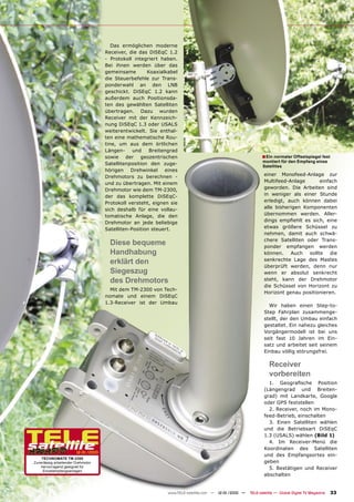 Das ermöglichen moderne
                                     Receiver, die das DiSEqC 1.2
                                     - Protokoll integriert haben.
                                     Bei ihnen werden über das
                                     gemeinsame        Koaxialkabel
                                     die Steuerbefehle zur Trans-
                                     ponderwahl an den LNB
                                     geschickt. DiSEqC 1.2 kann
                                     außerdem auch Positionsda-
                                     ten des gewählten Satelliten
                                     übertragen. Dazu wurden
                                     Receiver mit der Kennzeich-
                                     nung DiSEqC 1.3 oder USALS
                                     weiterentwickelt. Sie enthal-
                                     ten eine mathematische Rou-
                                     tine, um aus dem örtlichen
                                     Längen-     und    Breitengrad
                                     sowie der geozentrischen                                                ■ Ein normaler Offsetspiegel fest
                                                                                                              montiert für den Empfang eines
                                     Satellitenposition den zuge-
                                                                                                              Satellites
                                     hörigen Drehwinkel eines
                                     Drehmotors zu berechnen -                                                 einer Monofeed-Anlage zur
                                     und zu übertragen. Mit einem                                              Multifeed-Anlage       einfach
                                     Drehmotor wie dem TM-2300,                                                geworden. Die Arbeiten sind
                                     der das komplette DiSEqC-                                                 in weniger als einer Stunde
                                     Protokoll versteht, eignen sie                                            erledigt, auch können dabei
                                     sich deshalb für eine vollau-                                             alle bisherigen Komponenten
                                     tomatische Anlage, die den                                                übernommen werden. Aller-
                                     Drehmotor an jede beliebige                                               dings empﬁehlt es sich, eine
                                     Satelliten-Position steuert.                                              etwas größere Schüssel zu
                                                                                                               nehmen, damit auch schwä-
                                                                                                               chere Satelliten oder Trans-
                                       Diese bequeme                                                           ponder empfangen werden
                                       Handhabung                                                              können.    Auch   sollte   die
                                       erklärt den                                                             senkrechte Lage des Mastes
                                                                                                               überprüft werden, denn nur
                                       Siegeszug                                                               wenn er absolut senkrecht
                                       des Drehmotors                                                          steht, kann der Drehmotor
                                                                                                               die Schüssel von Horizont zu
                                       Mit dem TM-2300 von Tech-
                                                                                                               Horizont genau positionieren.
                                     nomate und einem DiSEqC
                                     1.3-Receiver ist der Umbau
                                                                                                                 Wir haben einen Step-to-
                                                                                                               Step Fahrplan zusammenge-
                                                                                                               stellt, der den Umbau einfach
                                                                                                               gestaltet. Ein nahezu gleiches
                                                                                                               Vorgängermodell ist bei uns
                                                                                                               seit fast 10 Jahren im Ein-
                                                                                                               satz und arbeitet seit seinem
                                                                                                               Einbau völlig störungsfrei.

                                                                                                                 Receiver
                                                                                                                 vorbereiten
                                                                                                                 1. Geograﬁsche Position
                                                                                                               (Längengrad und Breiten-
                                                                                                               grad) mit Landkarte, Google
                                                                                                               oder GPS feststellen
                                                                                                                 2. Receiver, noch im Mono-
                                                                                                               feed-Betrieb, einschalten
                                                                                                                 3. Einen Satelliten wählen
                                                                                                               und die Betriebsart DiSEqC
                                                                                                               1.3 (USALS) wählen (Bild 1)
                                                                                                                 4. Im Receiver-Menü die
                                                                                                               Koordinaten des Satelliten
                        12-01/2010
                                                                                                               und des Empfangsortes ein-
    TECHNOMATE TM-2300
Zuverlässig arbeitender Drehmotor                                                                              geben
    hervorragend geeignet für                                                                                    5. Bestätigen und Receiver
     Einzelempfangsanlagen
                                                                                                               abschalten


                                                               www.TELE-satellite.com — 12-01/2010 —   TELE-satellite — Global Digital TV Magazine   33
 