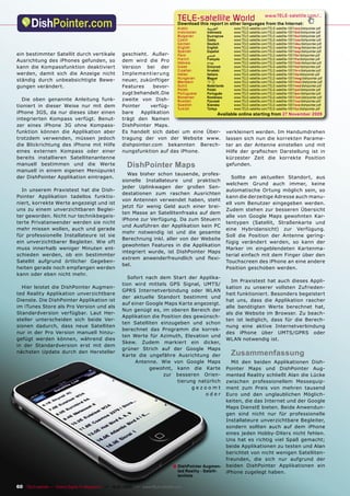 TELE-satellite World                                 www.TELE-satellite.com/...
                                                                                  Download this report in other languages from the Internet:
                                                                                  Arabic          ‫ﺍﻟﻌﺮﺑﻴﺔ‬         www.TELE-satellite.com/TELE-satellite-1001/ara/dishpointer.pdf
                                                                                  Indonesian      Indonesia       www.TELE-satellite.com/TELE-satellite-1001/bid/dishpointer.pdf
                                                                                  Bulgarian       Български       www.TELE-satellite.com/TELE-satellite-1001/bul/dishpointer.pdf
                                                                                  Czech           Česky           www.TELE-satellite.com/TELE-satellite-1001/ces/dishpointer.pdf
                                                                                  German          Deutsch         www.TELE-satellite.com/TELE-satellite-1001/deu/dishpointer.pdf
                                                                                  English         English         www.TELE-satellite.com/TELE-satellite-1001/eng/dishpointer.pdf
                                                                                  Spanish         Español         www.TELE-satellite.com/TELE-satellite-1001/esp/dishpointer.pdf
ein bestimmter Satellit durch vertikale              geschieht. Außer-            Farsi           ‫ﻓﺎﺭﺳﻲ‬           www.TELE-satellite.com/TELE-satellite-1001/far/dishpointer.pdf
                                                                                  French          Français        www.TELE-satellite.com/TELE-satellite-1001/fra/dishpointer.pdf
Ausrichtung des iPhones gefunden, so                 dem wird die Pro             Hebrew          ‫עברית‬           www.TELE-satellite.com/TELE-satellite-1001/heb/dishpointer.pdf
kann die Kompassfunktion deaktiviert                 Version bei der              Greek           Ελληνικά        www.TELE-satellite.com/TELE-satellite-1001/hel/dishpointer.pdf
                                                                                  Croatian        Hrvatski        www.TELE-satellite.com/TELE-satellite-1001/hrv/dishpointer.pdf
werden, damit sich die Anzeige nicht                 Implementier ung             Italian         Italiano        www.TELE-satellite.com/TELE-satellite-1001/ita/dishpointer.pdf
                                                                                  Hungarian       Magyar          www.TELE-satellite.com/TELE-satellite-1001/mag/dishpointer.pdf
ständig durch unbeabsichtigte Bewe-                  neuer, zukünftiger           Mandarin        中文              www.TELE-satellite.com/TELE-satellite-1001/man/dishpointer.pdf
gungen verändert.                                    Features     bevor-          Dutch           Nederlands      www.TELE-satellite.com/TELE-satellite-1001/ned/dishpointer.pdf
                                                                                  Polish          Polski          www.TELE-satellite.com/TELE-satellite-1001/pol/dishpointer.pdf
                                                     zugt behandelt.Die           Portuguese      Português       www.TELE-satellite.com/TELE-satellite-1001/por/dishpointer.pdf
                                                                                  Romanian        Românesc        www.TELE-satellite.com/TELE-satellite-1001/rom/dishpointer.pdf
  Die oben genannte Anleitung funk-                  zweite von Dish-             Russian         Русский         www.TELE-satellite.com/TELE-satellite-1001/rus/dishpointer.pdf
tioniert in dieser Weise nur mit dem                 Pointer    verfüg-           Swedish         Svenska         www.TELE-satellite.com/TELE-satellite-1001/sve/dishpointer.pdf
                                                                                  Turkish         Türkçe          www.TELE-satellite.com/TELE-satellite-1001/tur/dishpointer.pdf
iPhone 3GS, da nur dieses über einen                 bare    Applikation              Available online starting from 27 November 2009
integrierten Kompass verfügt. Benut-                 trägt den Namen
zer eines iPhone 3G ohne Kompass-                    DishPointer Maps.
funktion können die Applikation aber                 Es handelt sich dabei um eine Über- verkleinert werden. Im Handumdrehen
trotzdem verwenden, müssen jedoch                    tragung der von der Website www. lassen sich nun die korrekten Parame-
die Blickrichtung des iPhone mit Hilfe               dishpointer.com bekannten Berech- ter an der Antenne einstellen und mit
eines externen Kompass oder einer                    nungsfunktion auf das iPhone.       Hilfe der graﬁschen Darstellung ist in
bereits installieren Satellitenantenne                                                   kürzester Zeit die korrekte Position
manuell bestimmen und die Werte                         DishPointer Maps                 gefunden.
manuell in einem eigenen Menüpunkt
                                                       Was bisher schon tausende, profes-
der DishPointer Applikation eintragen.                                                                           Sollte am aktuellen Standort, aus
                                                     sionelle Installateure und praktisch
                                                                                                               welchem Grund auch immer, keine
                                                     jeder Uplinkwagen der großen Sen-
  In unserem Praxistest hat die Dish-                                                                          automatische Ortung möglich sein, so
                                                     destationen zum raschen Ausrichten
Pointer Applikation tadellos funktio-                                                                          kann die derzeitige Adresse auch manu-
                                                     von Antennen verwendet haben, steht
niert, korrekte Werte angezeigt und ist                                                                        ell vom Benutzer eingegeben werden.
                                                     jetzt für wenig Geld auch einer brei-
uns zu einem unverzichtbaren Beglei-                                                                           Zudem stehen zur besseren Übersicht
                                                     ten Masse an Satellitenfreaks auf dem
ter geworden. Nicht nur technikbegeis-                                                                         alle von Google Maps gewohnten Kar-
                                                     iPhone zur Verfügung. Da zum Steuern
terte Privatanwender werden sie nicht                                                                          tentypen (Satellit, Straßenkarte und
                                                     und Ausführen der Applikation kein PC
mehr missen wollen, auch und gerade                                                                            eine Hybridansicht) zur Verfügung.
                                                     mehr notwendig ist und die gesamte
für professionelle Installateure ist sie                                                                       Soll die Position der Antenne gering-
                                                     Berechnung inkl. aller von der Website
ein unverzichtbarer Begleiter. Wie oft                                                                         fügig verändert werden, so kann der
                                                     gewohnten Features in die Applikation
muss innerhalb weniger Minuten ent-                                                                            Marker im eingeblendeten Kartenma-
                                                     integriert wurde, ist DishPointer Maps
schieden werden, ob ein bestimmter                                                                             terial einfach mit dem Finger über den
                                                     extrem anwenderfreundlich und ﬂexi-
Satellit aufgrund örtlicher Gegeben-                                                                           Touchscreen des iPhone an eine andere
                                                     bel.
heiten gerade noch empfangen werden                                                                            Position geschoben werden.
kann oder eben nicht mehr.
                                                       Sofort nach dem Start der Applika-
                                                                                                                 Im Praxistest hat auch dieses Appli-
                                                     tion wird mittels GPS Signal, UMTS/
  Hier leistet die DishPointer Augmen-                                                                         kation zu unserer vollsten Zufrieden-
                                                     GPRS Internetverbindung oder WLAN
ted Reality Applikation unverzichtbare                                                                         heit funktioniert. Besonders begeistert
                                                     der aktuelle Standort bestimmt und
Dienste. Die DishPointer Applikation ist                                                                       hat uns, dass die Applikation rascher
                                                     auf einer Google Maps Karte angezeigt.
im iTunes Store als Pro Version und als                                                                        alle benötigten Werte berechnet hat,
                                                     Nun genügt es, im oberen Bereich der
Standardversion verfügbar. Laut Her-                                                                           als die Website im Browser. Zu beach-
                                                     Applikation die Position des gewünsch-
steller unterscheiden sich beide Ver-                                                                          ten ist lediglich, dass für die Berech-
                                                     ten Satelliten einzugeben und schon
sionen dadurch, dass neue Satelliten                                                                           nung eine aktive Internetverbindung
                                                     berechnet das Programm die korrek-
nur in der Pro Version manuell hinzu-                                                                          des iPhone über UMTS/GPRS oder
                                                     ten Werte für Azimuth, Elevation und
gefügt werden können, während dies                                                                             WLAN notwendig ist.
                                                     Skew. Zudem markiert ein dicker,
in der Standardversion erst mit dem
                                                     grüner Strich auf der Google Maps
nächsten Update durch den Hersteller
                                                     Karte die ungefähre Ausrichtung der                        Zusammenfassung
                                                          Antenne. Wie von Google Maps                           Mit den beiden Applikationen Dish-
                                                                gewohnt, kann die Karte                        Pointer Maps und DishPointer Aug-
                                                                      zur besseren Orien-                      mented Reality schließt Alan die Lücke
                                                                            tierung natürlich                  zwischen professionellem Messequip-
                                                                                  gezoomt                      ment zum Preis von mehren tausend
                                                                                       oder                    Euro und den unglaublichen Möglich-
                                                                                                               keiten, die das Internet und der Google
                                                                                                               Maps DienstE bieten. Beide Anwendun-
                                                                                                               gen sind nicht nur für professionelle
                                                                                                               Installateure unverzichtbare Begleiter,
                                                                                                               sondern sollten auch auf dem iPhone
                                                                                                               eines jeden Hobby-DXers nicht fehlen.
                                                                                                               Uns hat es richtig viel Spaß gemacht;
                                                                                                               beide Applikationen zu testen und Alan
                                                                                                               berichtet von nicht wenigen Satelliten-
                                                                                                               freunden, die sich nur aufgrund der
                                                                               ■ DishPointer Augmen-           beiden DishPointer Applikationen ein
                                                                                  ted Reality - Satelli-       iPhone zugelegt haben.
                                                                                  tenliste

60 TELE-satellite — Global Digital TV Magazine — 12-01/2010 — www.TELE-satellite.com
 