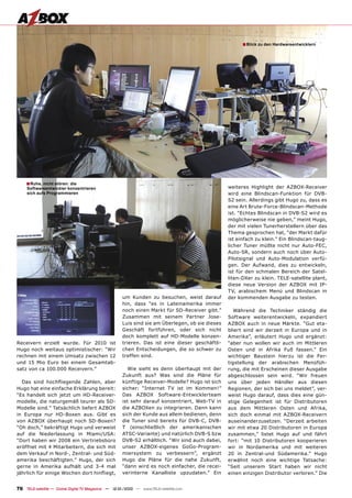 ■ Blick zu den Hardwareentwicklern




    ■ Ruhe, nicht stören: die
     Softwareentwickler konzentrieren                                                            weiteres Highlight der AZBOX-Receiver
     sich aufs Programmieren                                                                     wird eine Blindscan-Funktion für DVB-
                                                                                                 S2 sein. Allerdings gibt Hugo zu, dass es
                                                                                                 eine Art Brute-Force-Blindscan-Methode
                                                                                                 ist. “Echtes Blindscan in DVB-S2 wird es
                                                                                                 möglicherweise nie geben,” meint Hugo,
                                                                                                 der mit vielen Tunerherstellern über das
                                                                                                 Thema gesprochen hat, “der Markt dafür
                                                                                                 ist einfach zu klein.” Ein Blindscan-taug-
                                                                                                 licher Tuner müßte nicht nur Auto-FEC,
                                                                                                 Auto-SR, sondern auch noch über Auto-
                                                                                                 Pilotsignal und Auto-Modulation verfü-
                                                                                                 gen. Der Aufwand, dies zu entwickeln,
                                                                                                 ist für den schmalen Bereich der Satel-
                                                                                                 liten-DXer zu klein. TELE-satellite plant,
                                                                                                 diese neue Version der AZBOX mit IP-
                                                                                                 TV, arabischem Menü und Blindscan in
                                                     um Kunden zu besuchen, weist darauf         der kommenden Ausgabe zu testen.
                                                     hin, dass “es in Lateinamerika immer
                                                     noch einen Markt für SD-Receiver gibt.”        Während die Techniker ständig die
                                                     Zusammen mit seinem Partner Jose-           Software weiterentwickeln, expandiert
                                                     Luis sind sie am Überlegen, ob sie dieses   AZBOX auch in neue Märkte. “Gut eta-
                                                     Geschäft fortführen, oder sich nicht        bliert sind wir derzeit in Europa und in
                                                     doch komplett auf HD-Modelle konzen-        Amerika”, erläutert Hugo und ergänzt:
Receivern erzielt wurde. Für 2010 ist                trieren. Das ist eine dieser geschäftli-    “aber nun wollen wir auch im Mittleren
Hugo noch weitaus optimistischer: “Wir               chen Entscheidungen, die so schwer zu       Osten und in Afrika Fuß fassen.” Ein
rechnen mit einem Umsatz zwischen 12                 treffen sind.                               wichtiger Baustein hierzu ist die Fer-
und 15 Mio Euro bei einem Gesamtab-                                                              tigstellung der arabischen Menüfüh-
satz von ca 100.000 Receivern.”                         Wie sieht es denn überhaupt mit der      rung, die mit Erscheinen dieser Ausgabe
                                                     Zukunft aus? Was sind die Pläne für         abgeschlossen sein wird. “Wir freuen
  Das sind hochﬂiegende Zahlen, aber                 künftige Receiver-Modelle? Hugo ist sich    uns über jeden Händler aus diesen
Hugo hat eine einfache Erklärung bereit:             sicher: “Internet TV ist im Kommen!”        Regionen, der sich bei uns meldet”, ver-
“Es handelt sich jetzt um HD-Receiver-               Das AZBOX Software-Entwicklerteam           weist Hugo darauf, dass dies eine gün-
modelle, die naturgemäß teurer als SD-               ist sehr darauf konzentriert, Web-TV in     stige Gelegenheit ist für Distributoren
Modelle sind.” Tatsächlich liefert AZBOX             die AZBOXen zu integrieren. Dann kann       aus dem Mittleren Osten und Afrika,
in Europa nur HD-Boxen aus. Gibt es                  sich der Kunde aus allem bedienen, denn     sich doch einmal mit AZBOX-Receivern
von AZBOX überhaupt noch SD-Boxen?                   die Tuner sind bereits für DVB-C, DVB-      auseinanderzusetzen. “Derzeit arbeiten
“Oh doch,” bekräftigt Hugo und verweist              T (einschließlich der amerikanischen        wir mit etwa 20 Distributoren in Europa
auf die Niederlassung in Miami/USA:                  ATSC-Variante) und natürlich DVB-S bzw      zusammen,” listet Hugo auf und fährt
“Dort haben wir 2008 ein Vertriebsbüro               DVB-S2 erhältlich. “Wir sind auch dabei,    fort: “mit 10 Distributoren kooperieren
eröffnet mit 4 Mitarbeitern, die sich mit            unser AZBOX-eigenes GoGo-Program-           wir in Nordamerika und mit weiteren
dem Verkauf in Nord-, Zentral- und Süd-              miersystem zu verbessern”, ergänzt          20 in Zentral-und Südamerika.” Hugo
amerika beschäftigten.” Hugo, der sich               Hugo die Pläne für die nahe Zukunft,        erwähnt noch eine wichtige Tatsache:
gerne in Amerika aufhält und 3-4 mal                 “dann wird es noch einfacher, die recei-    “Seit unserem Start haben wir nicht
jährlich für einige Wochen dort hinﬂiegt,            verinterne Kanalliste upzudaten.” Ein       einen einzigen Distributor verloren.” Die


76 TELE-satellite — Global Digital TV Magazine — 12-01/2010 — www.TELE-satellite.com
 