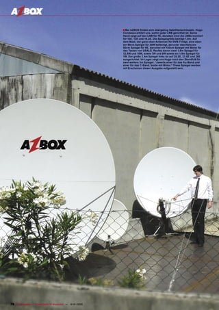 ■ Bei AZBOX ﬁnden sich übergenug Satellitenschüsseln. Hugo
                                                                                       Condessa erklärt uns, wohin jeder LNB gerichtet ist. Seine
                                                                                       Hand zeigt auf den LNB für 7E, daneben sind die LNBs montiert
                                                                                       für 10E, 13E und 19.2E. Die Spiegelgröße beträgt 1.8m. Auf
                                                                                       dem Mast, der ganz oben Antennen für DVB-T trägt, sind oben
                                                                                       ein 90cm Spiegel für 30W befestigt, darunter ebenfalls ein
                                                                                       90cm Spiegel für 9E, darunter ein 100cm Spiegel mit Motor für
                                                                                       das Testen von USALS. Rechts davon zwei 1.8m Spiegel für
                                                                                       12.5W und 15W, sowie 7W und 5W sowie ein 1.5m Spiegel für
                                                                                       1W. Der große 2.4m Spiegel links ist auf 28.2E, 23.5E und 26E
                                                                                       ausgerichtet. Im Lager zeigt uns Hugo noch den Standfuß für
                                                                                       zwei weitere 3m Spiegel: “Jeweils einer für das Ku-Band und
                                                                                       einer für das C-Band, beide mit Motor.” Diese Spiegel werden
                                                                                       mit Erscheinen dieser Ausgabe aufgestellt sein.




78 TELE-satellite — Global Digital TV Magazine — 12-01/2010 — www.TELE-satellite.com
 